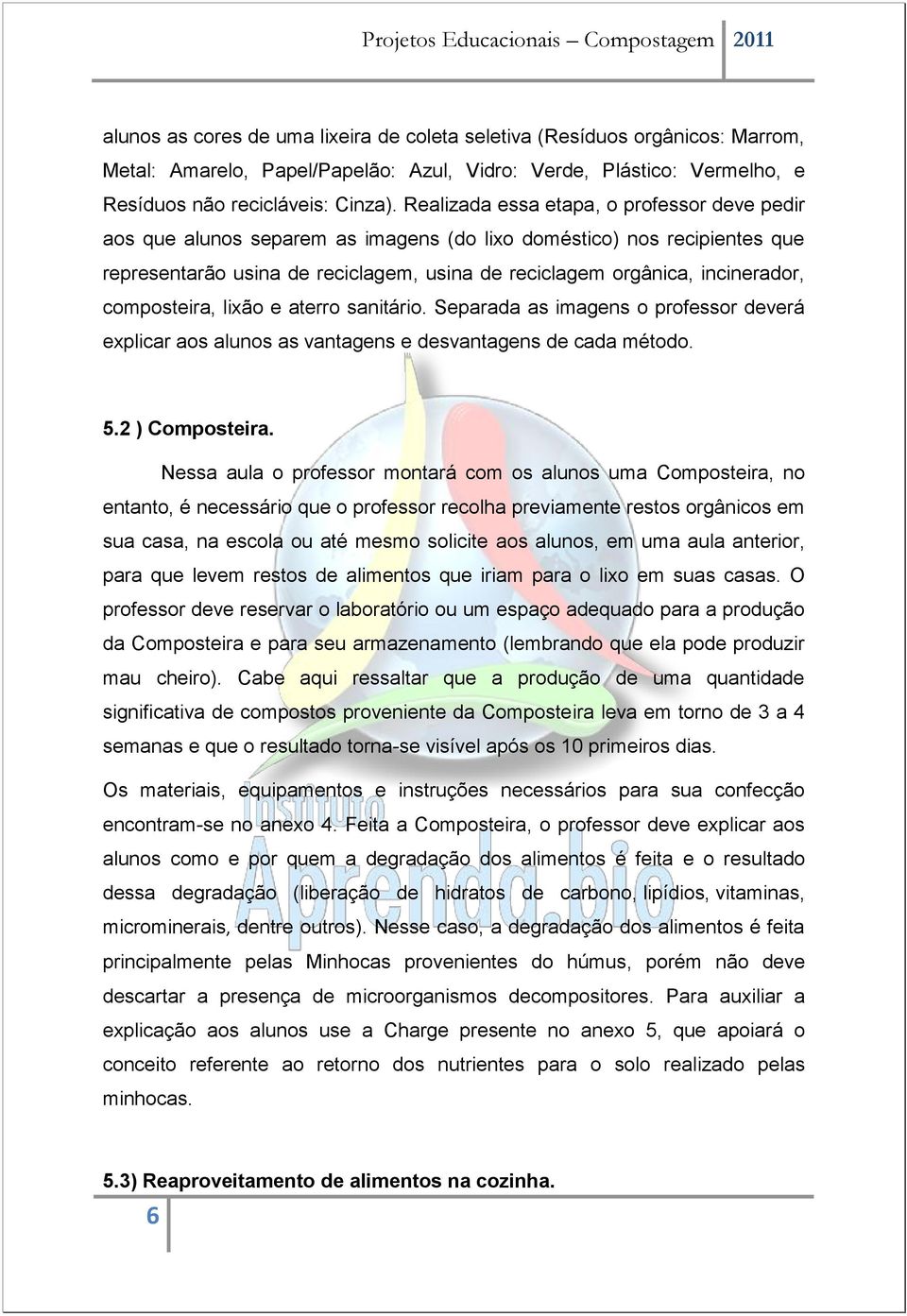 composteira, lixão e aterro sanitário. Separada as imagens o professor deverá explicar aos alunos as vantagens e desvantagens de cada método. 5.2 ) Composteira.