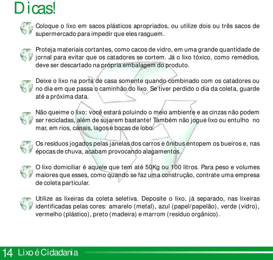 Já o lixo tóxico, como remédios, deve ser descartado na própria embalagem do produto. Deixe o lixo na porta de casa somente quando combinado com os catadores ou no dia em que passa o caminhão do lixo.