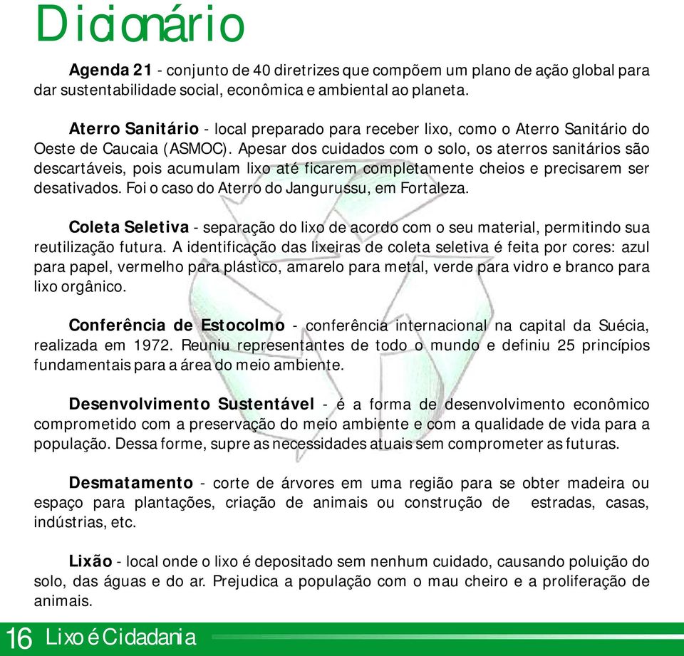 Apesar dos cuidados com o solo, os aterros sanitários são descartáveis, pois acumulam lixo até ficarem completamente cheios e precisarem ser desativados.