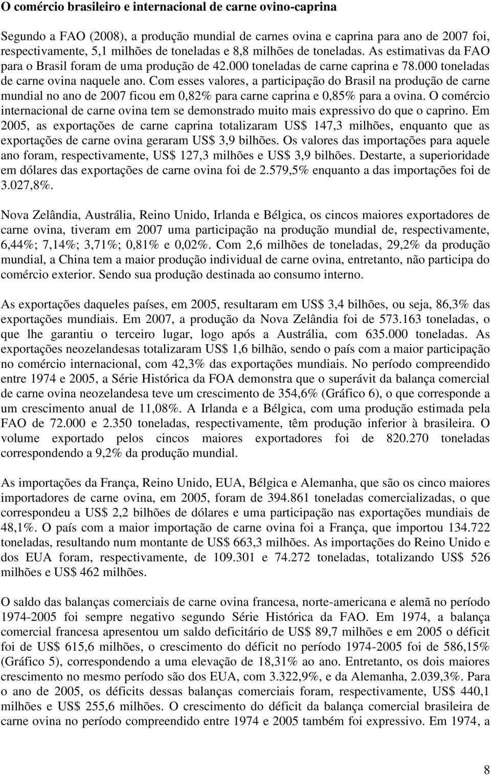 Com esses valores, a participação do Brasil na produção de carne mundial no ano de 2007 ficou em 0,82% para carne caprina e 0,85% para a ovina.