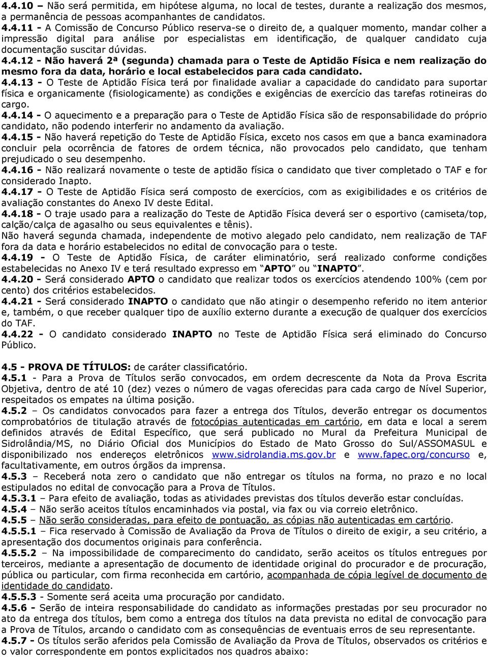 4.12 - Não haverá 2ª (segunda) chamada para o Teste de Aptidão Física e nem realização do mesmo fora da data, horário e local estabelecidos para cada candidato. 4.4.13 - O Teste de Aptidão Física