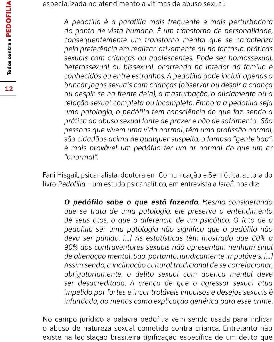 Pode ser homossexual, heterossexual ou bissexual, ocorrendo no interior da família e conhecidos ou entre estranhos.