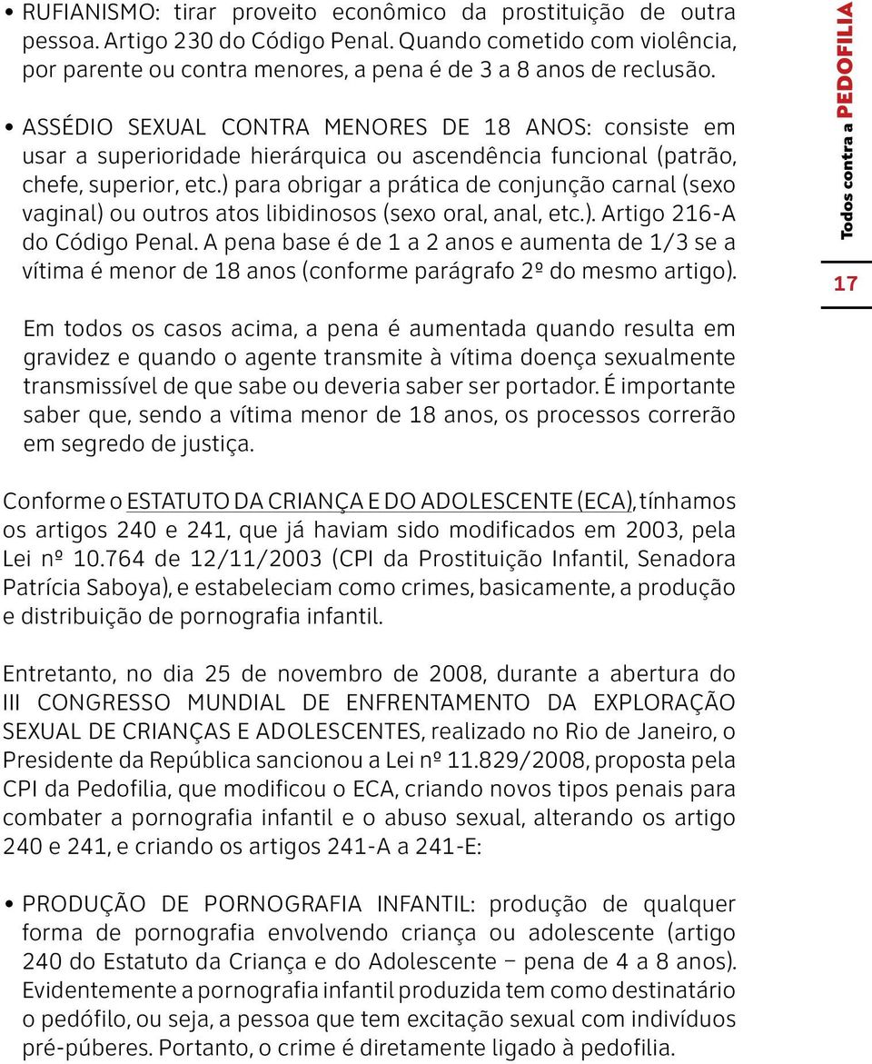 ) para obrigar a prática de conjunção carnal (sexo vaginal) ou outros atos libidinosos (sexo oral, anal, etc.). Artigo 216-A do Código Penal.