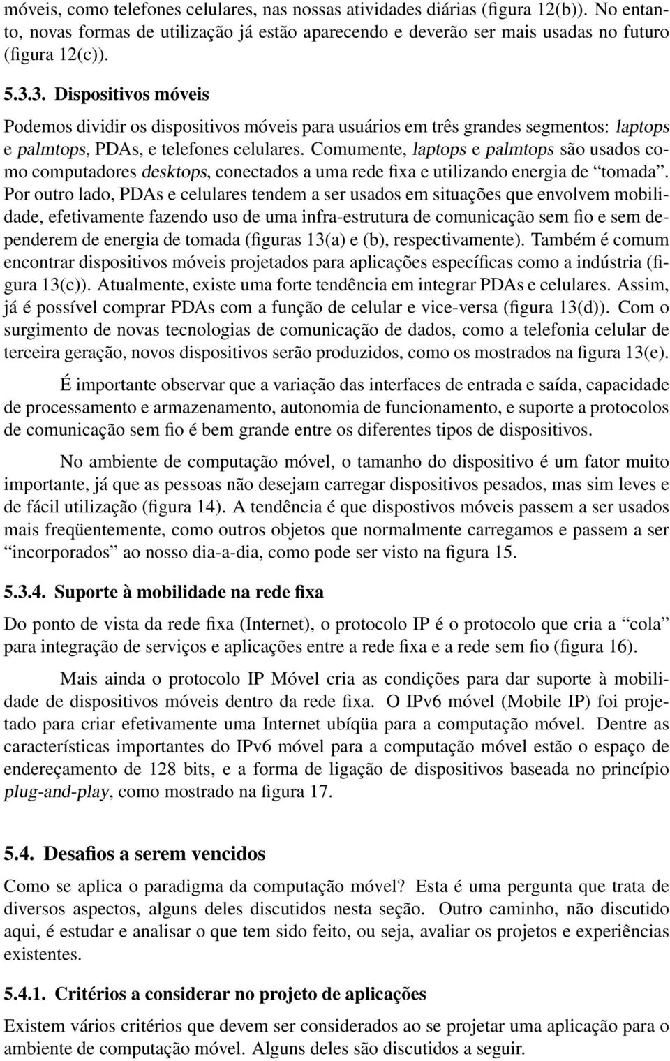 Comumente, laptops e palmtops são usados como computadores desktops, conectados a uma rede fixa e utilizando energia de tomada.