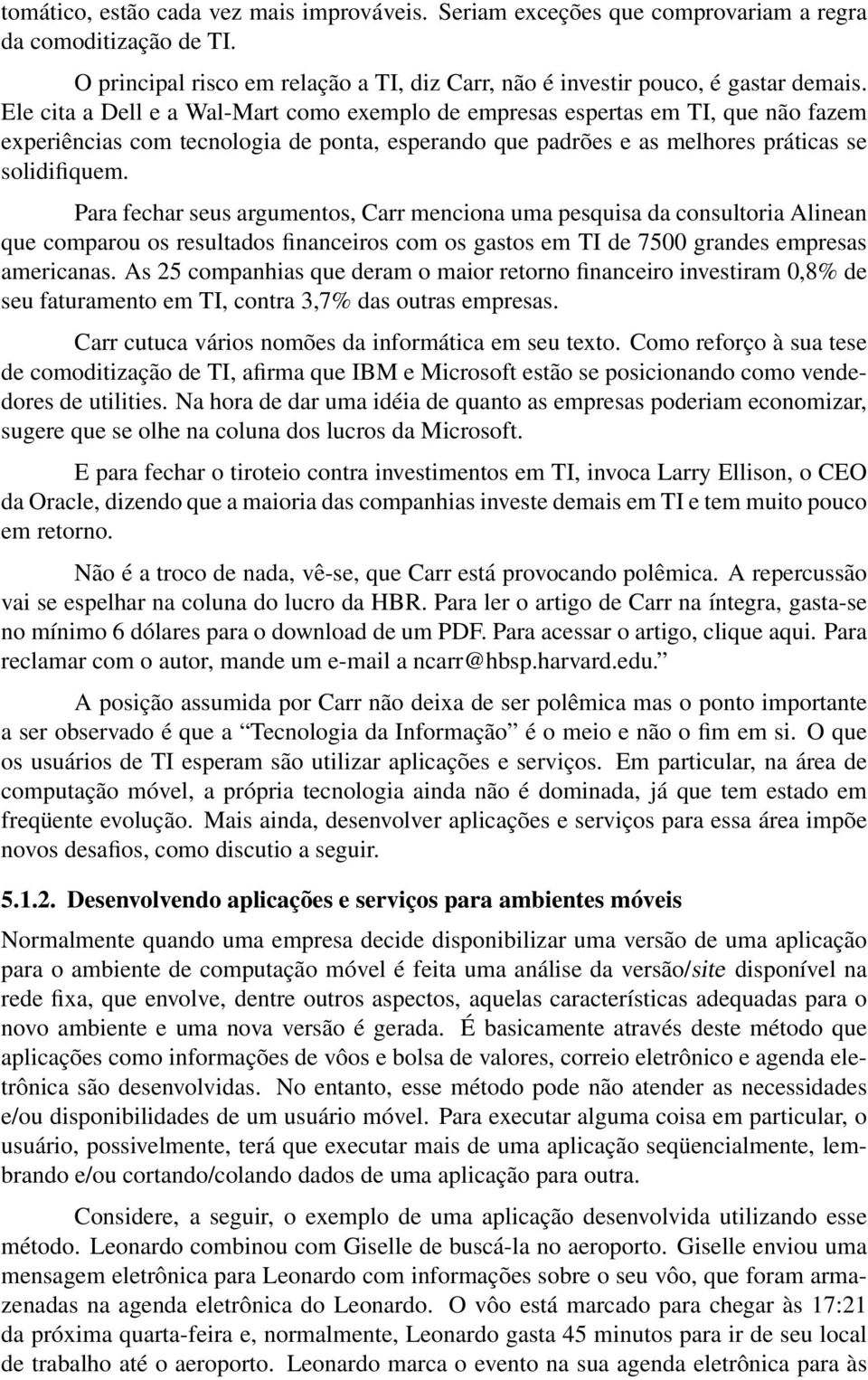 Para fechar seus argumentos, Carr menciona uma pesquisa da consultoria Alinean que comparou os resultados financeiros com os gastos em TI de 7500 grandes empresas americanas.