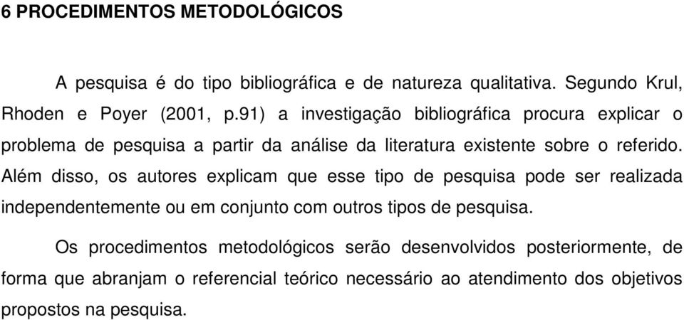 Além disso, os autores explicam que esse tipo de pesquisa pode ser realizada independentemente ou em conjunto com outros tipos de pesquisa.