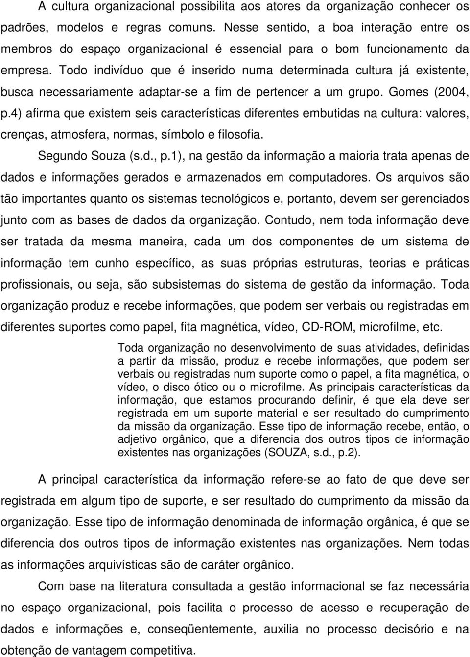 Todo indivíduo que é inserido numa determinada cultura já existente, busca necessariamente adaptar-se a fim de pertencer a um grupo. Gomes (2004, p.