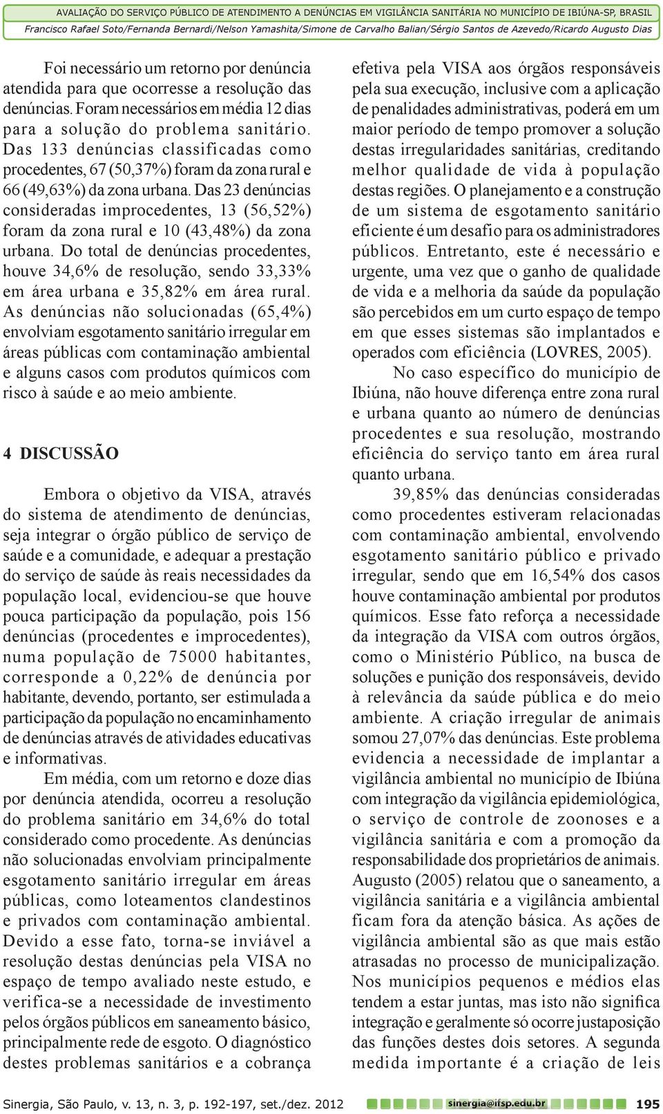 Das 23 denúncias consideradas improcedentes, 13 (56,52%) foram da zona rural e 10 (43,48%) da zona urbana.