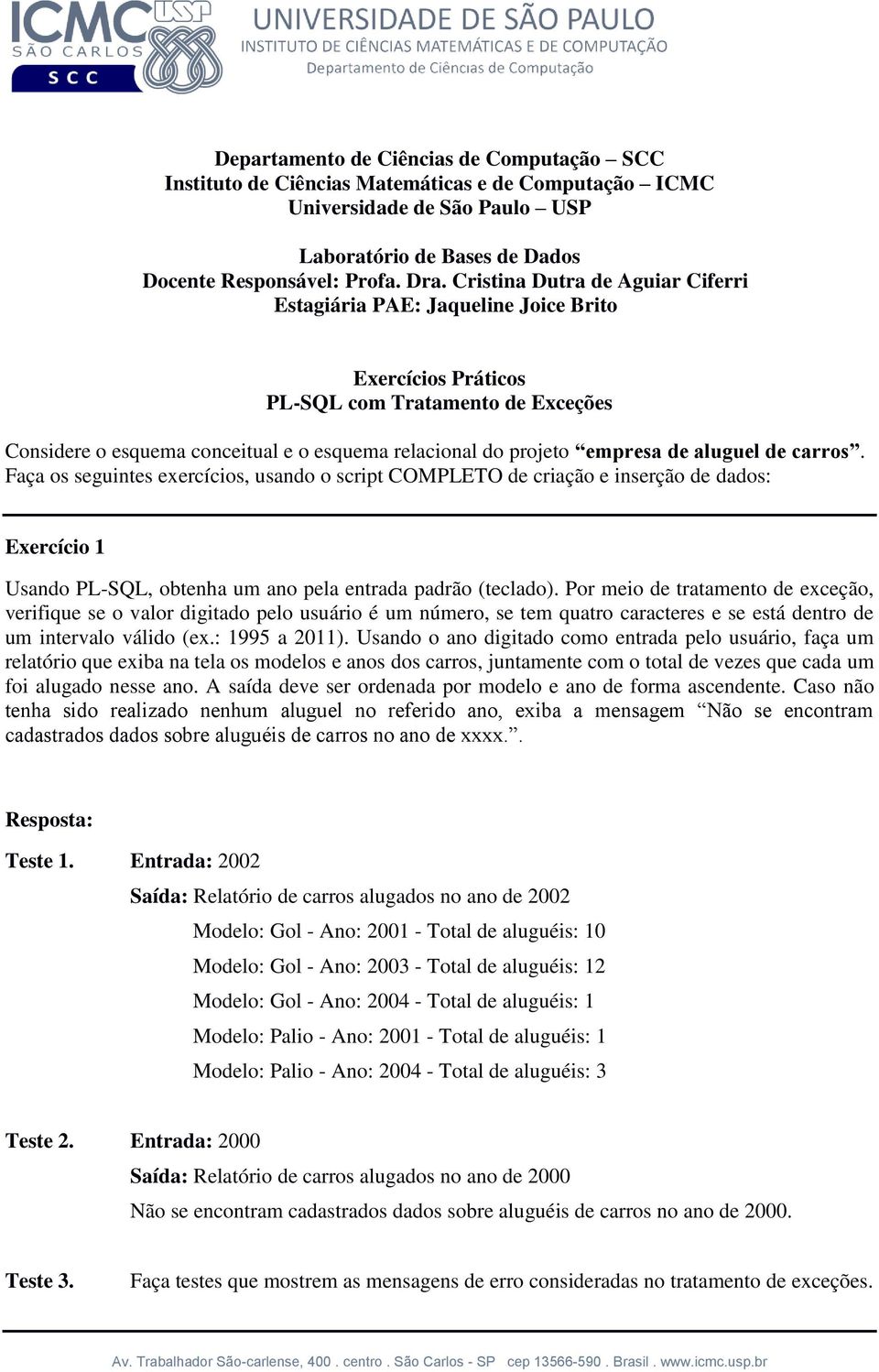 de aluguel de carros. Faça os seguintes exercícios, usando o script COMPLETO de criação e inserção de dados: Exercício 1 Usando PL-SQL, obtenha um ano pela entrada padrão (teclado).