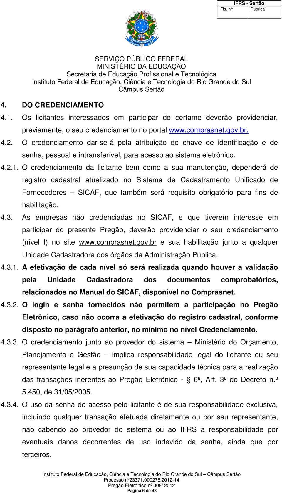 O credenciamento da licitante bem como a sua manutenção, dependerá de registro cadastral atualizado no Sistema de Cadastramento Unificado de Fornecedores SICAF, que também será requisito obrigatório