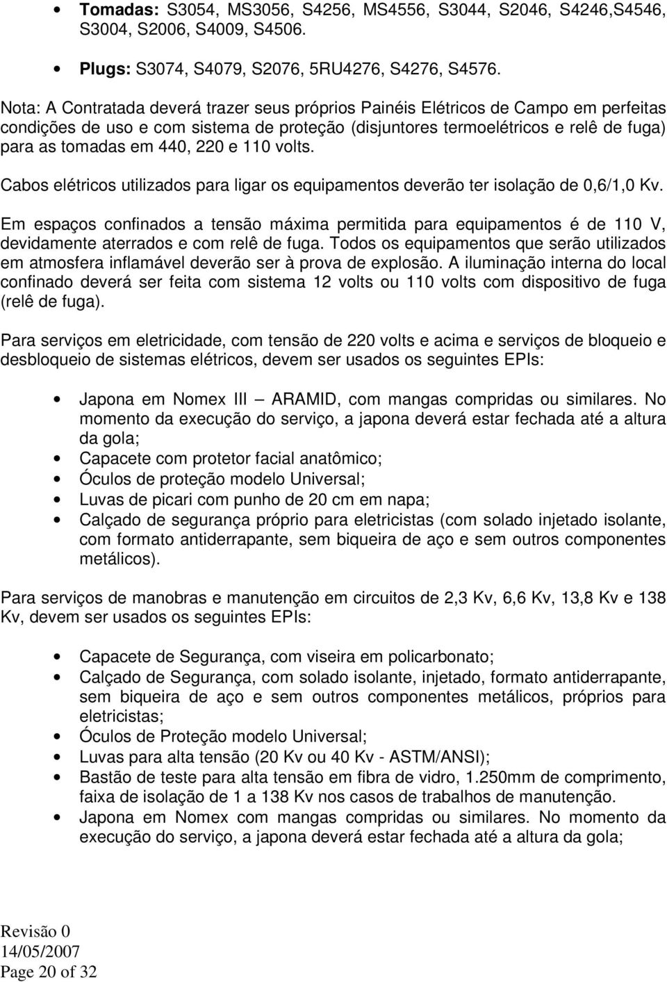 220 e 110 volts. Cabos elétricos utilizados para ligar os equipamentos deverão ter isolação de 0,6/1,0 Kv.