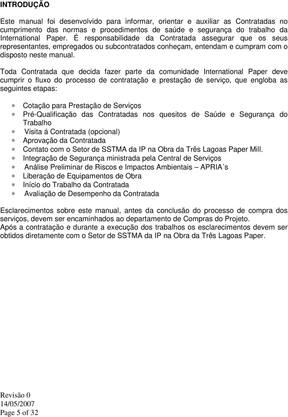 Toda Contratada que decida fazer parte da comunidade International Paper deve cumprir o fluxo do processo de contratação e prestação de serviço, que engloba as seguintes etapas: Cotação para