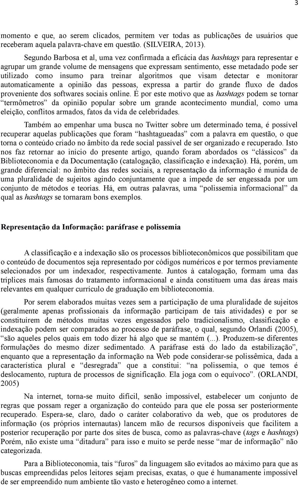 treinar algoritmos que visam detectar e monitorar automaticamente a opinião das pessoas, expressa a partir do grande fluxo de dados proveniente dos softwares sociais online.