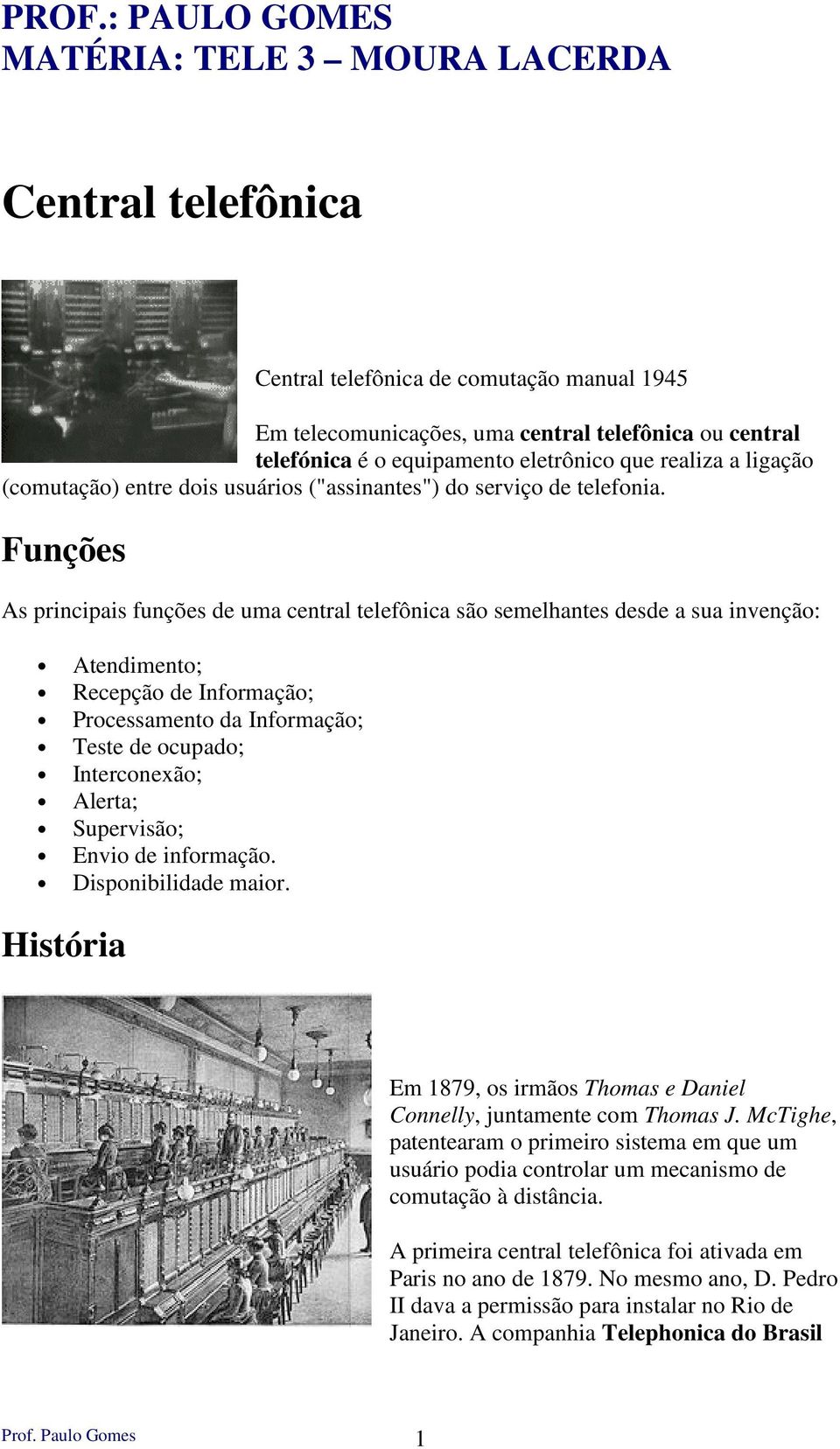 Funções As principais funções de uma central telefônica são semelhantes desde a sua invenção: Atendimento; Recepção de Informação; Processamento da Informação; Teste de ocupado; Interconexão; Alerta;