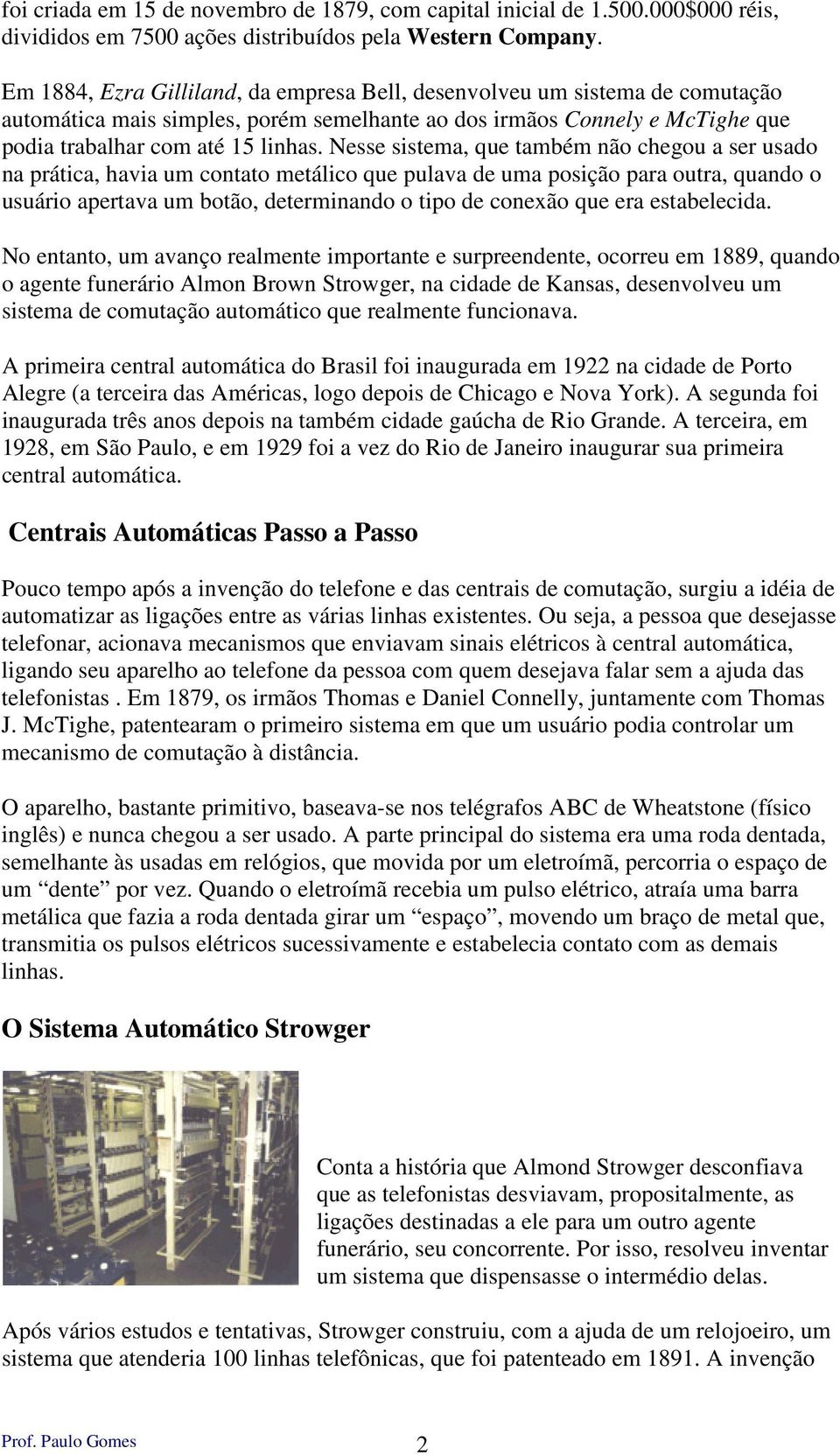 Nesse sistema, que também não chegou a ser usado na prática, havia um contato metálico que pulava de uma posição para outra, quando o usuário apertava um botão, determinando o tipo de conexão que era