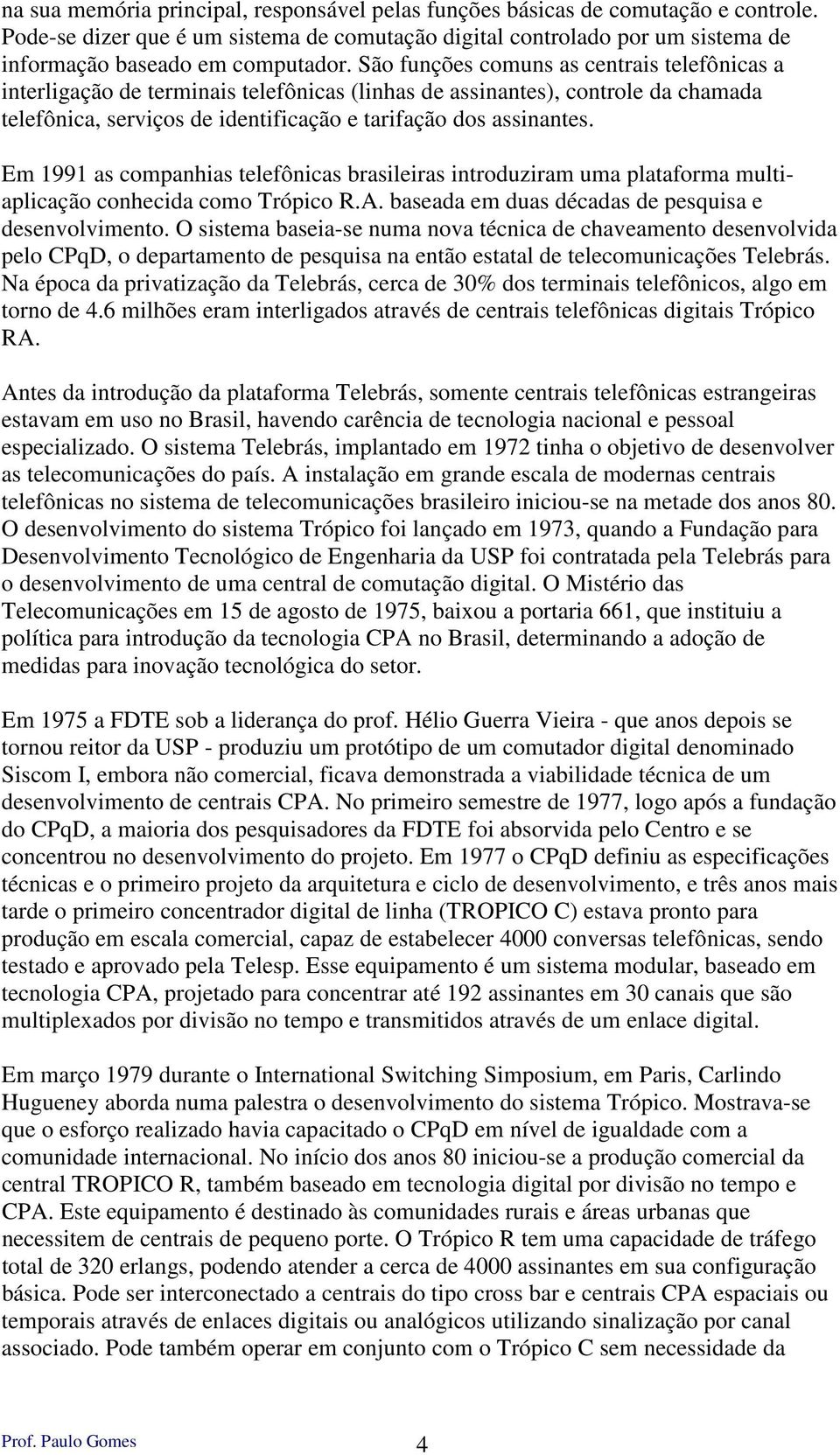 Em 1991 as companhias telefônicas brasileiras introduziram uma plataforma multiaplicação conhecida como Trópico R.A. baseada em duas décadas de pesquisa e desenvolvimento.