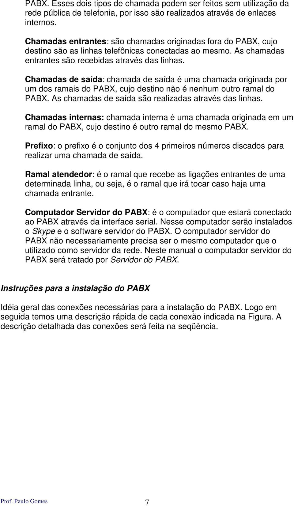 Chamadas de saída: chamada de saída é uma chamada originada por um dos ramais do PABX, cujo destino não é nenhum outro ramal do PABX. As chamadas de saída são realizadas através das linhas.