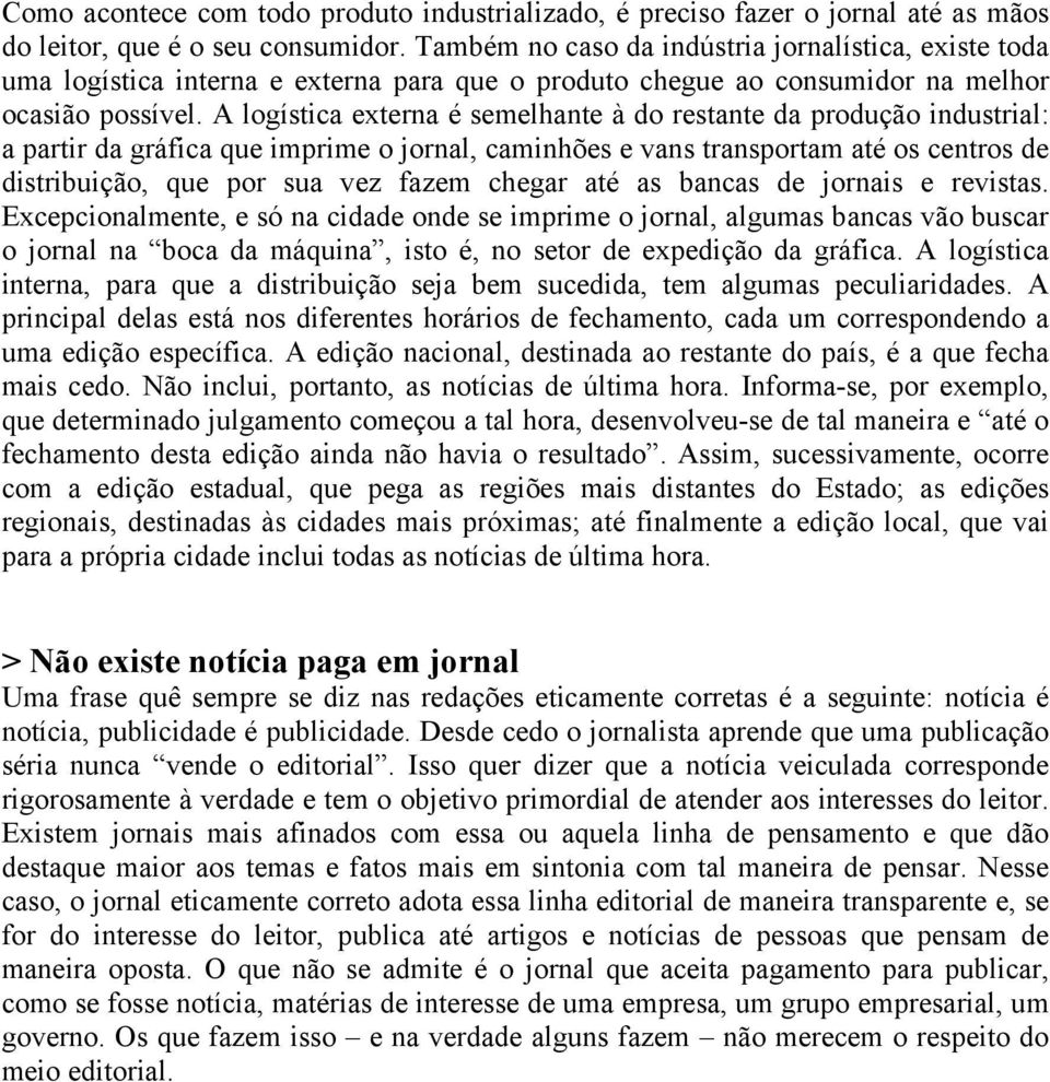 A logística externa é semelhante à do restante da produção industrial: a partir da gráfica que imprime o jornal, caminhões e vans transportam até os centros de distribuição, que por sua vez fazem