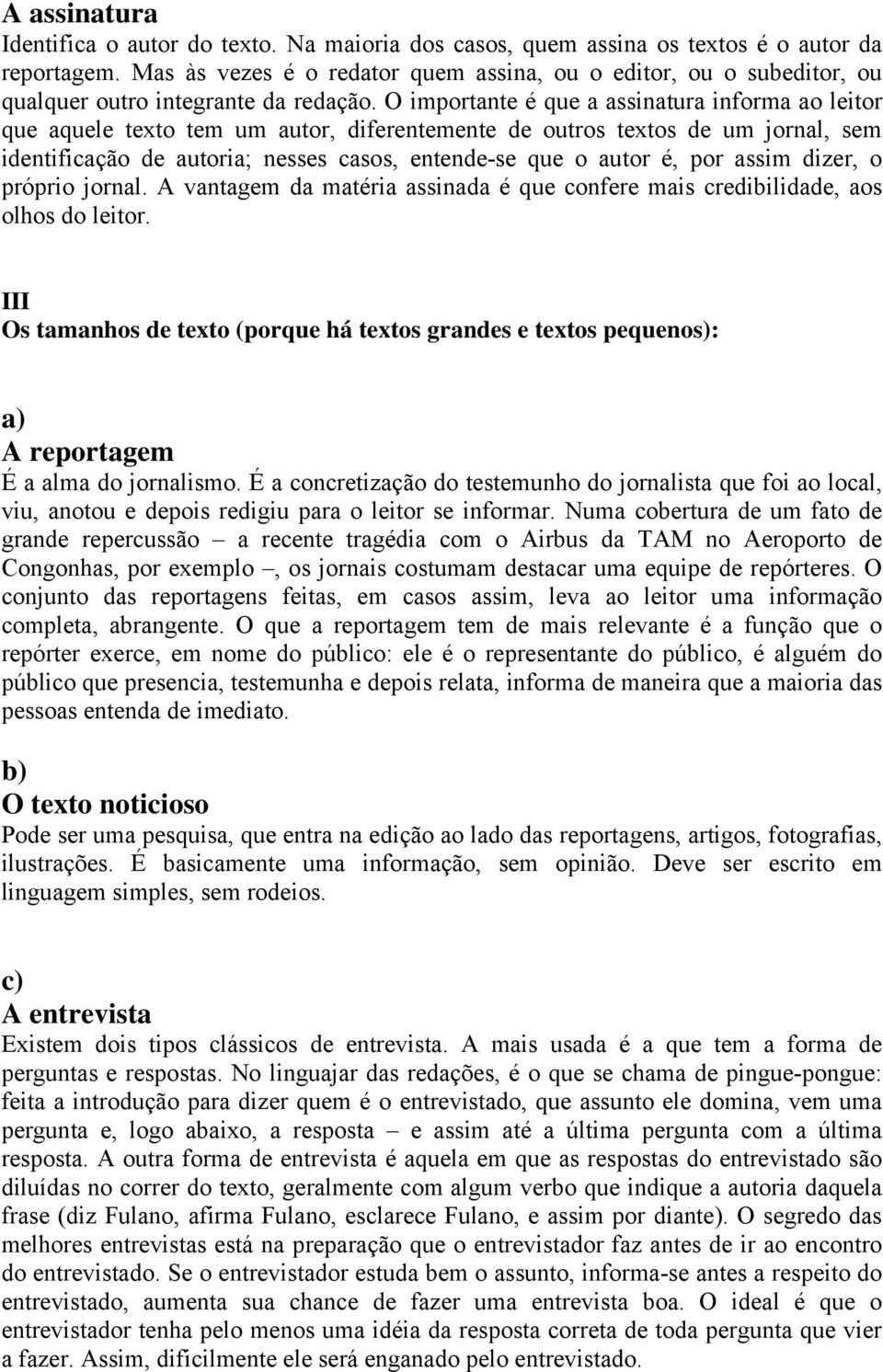 O importante é que a assinatura informa ao leitor que aquele texto tem um autor, diferentemente de outros textos de um jornal, sem identificação de autoria; nesses casos, entende-se que o autor é,