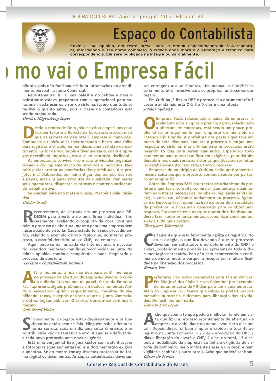 Recentemente, fui a uma palestra no Sebrae e nem o palestrante estava preparado com o operacional para solucionar, esclarecer os erros do sistema.