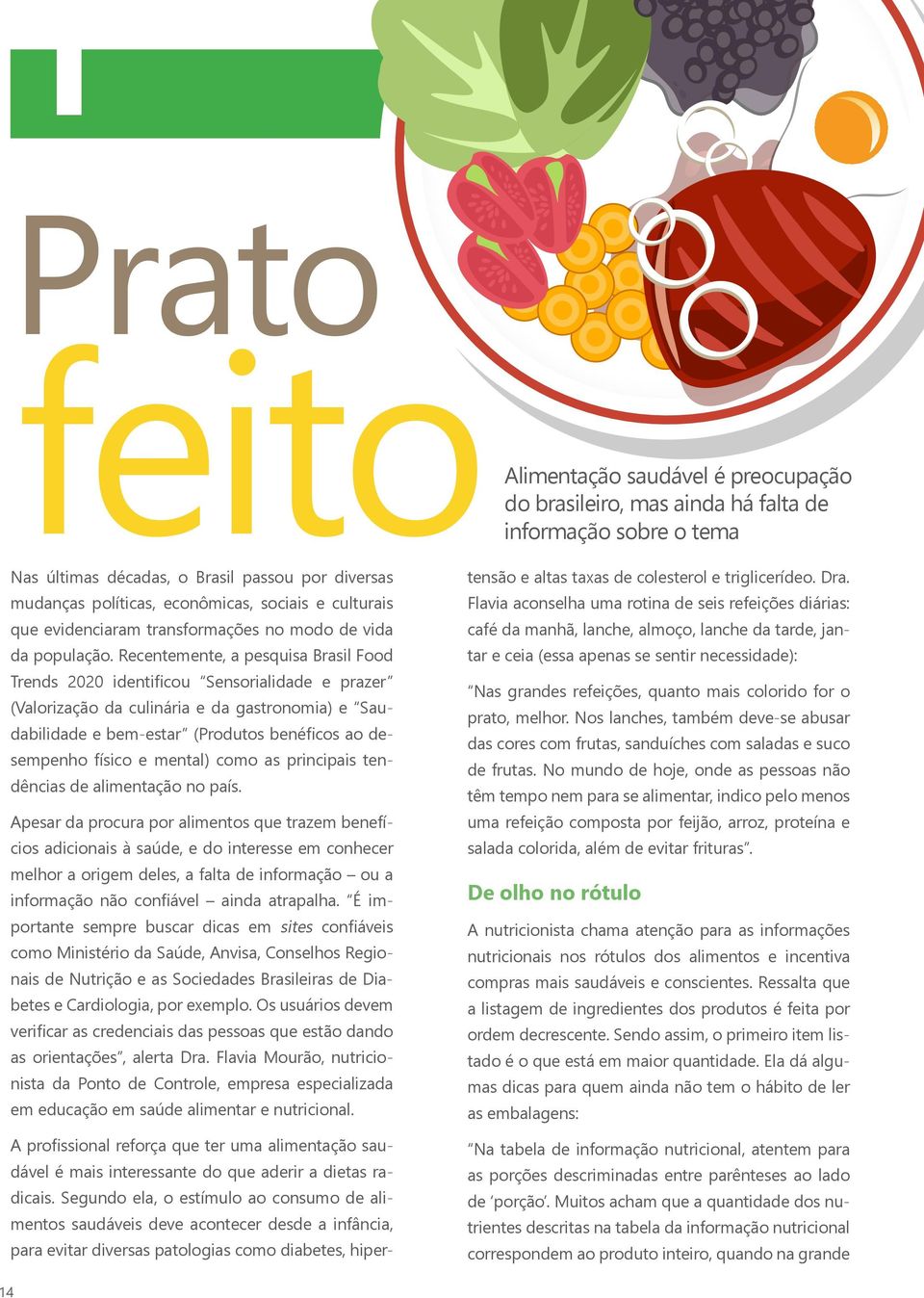 Recentemente, a pesquisa Brasil Food Trends 2020 identificou Sensorialidade e prazer (Valorização da culinária e da gastronomia) e Saudabilidade e bem-estar (Produtos benéficos ao desempenho físico e
