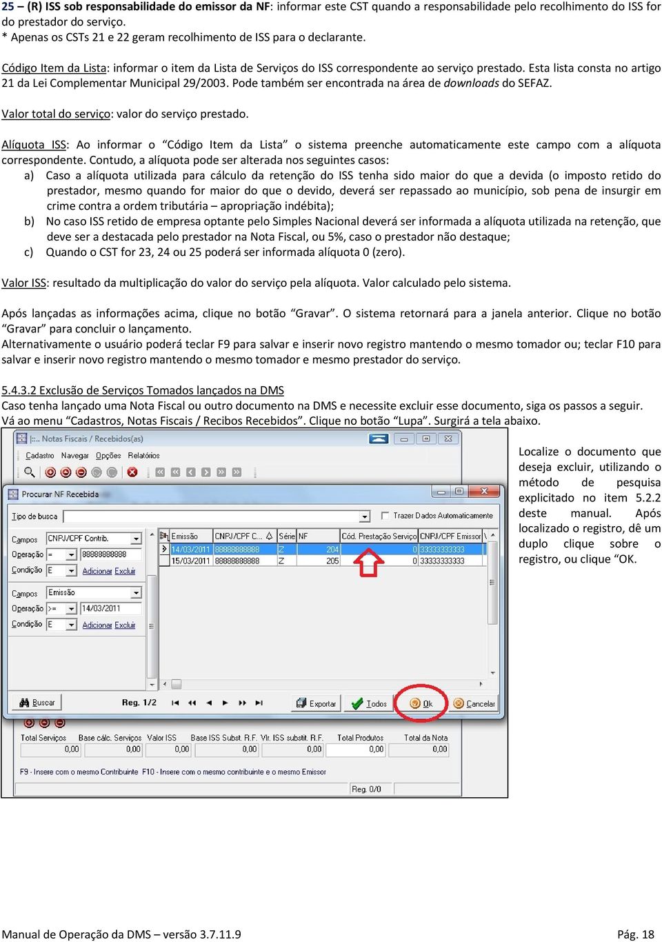 Esta lista consta no artigo 21 da Lei Complementar Municipal 29/2003. Pode também ser encontrada na área de downloads do SEFAZ. Valor total do serviço: valor do serviço prestado.