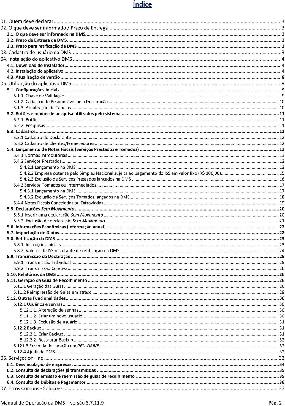 Utilização do aplicativo DMS... 9 5.1. Configurações Iniciais... 9 5.1.1. Chave de Validação... 9 5.1.2. Cadastro do Responsável pela Declaração... 10 5.1.3. Atualização de Tabelas... 10 5.2. Botões e modos de pesquisa utilizados pelo sistema.