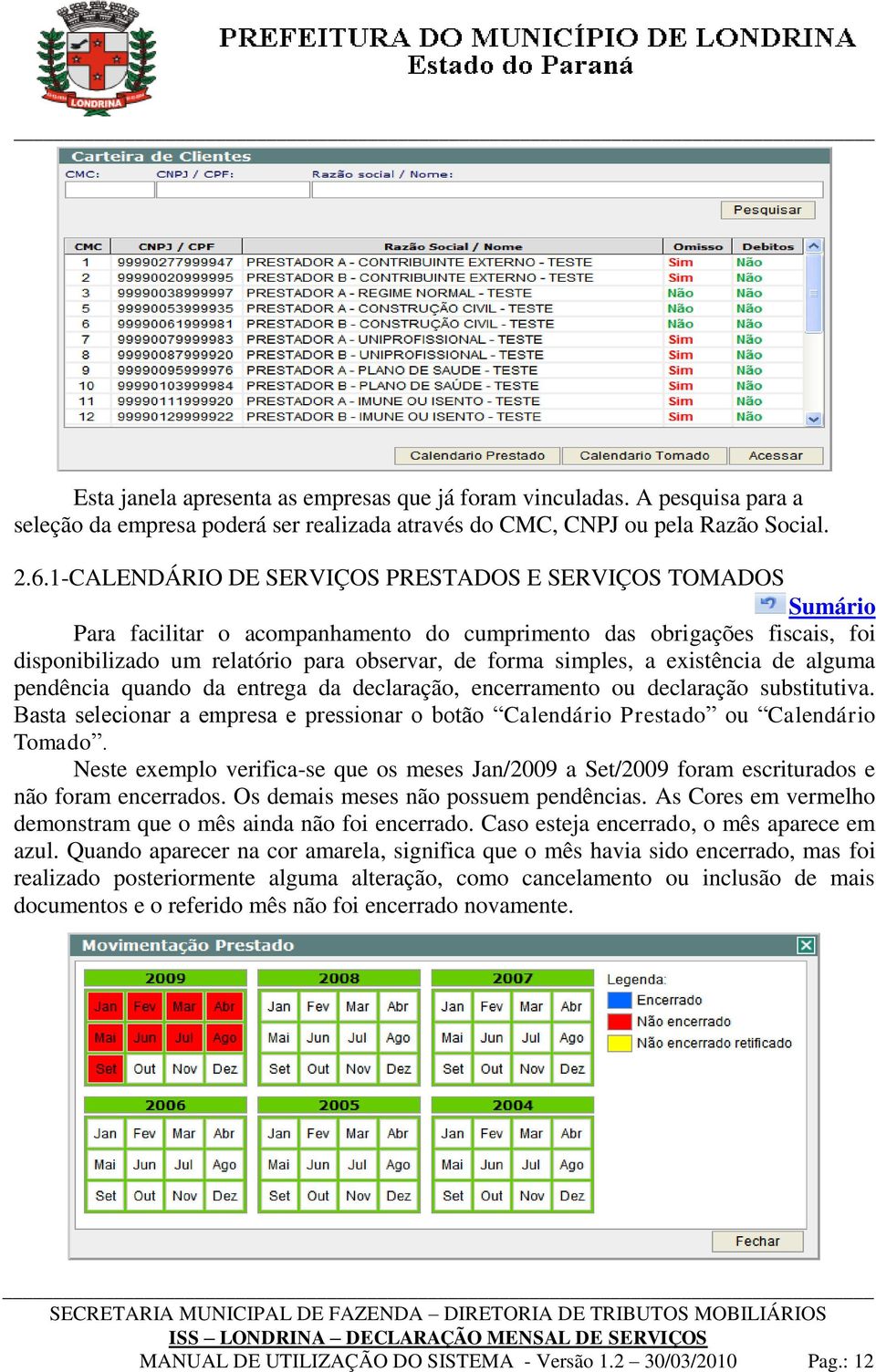 existência de alguma pendência quando da entrega da declaração, encerramento ou declaração substitutiva. Basta selecionar a empresa e pressionar o botão Calendário Prestado ou Calendário Tomado.