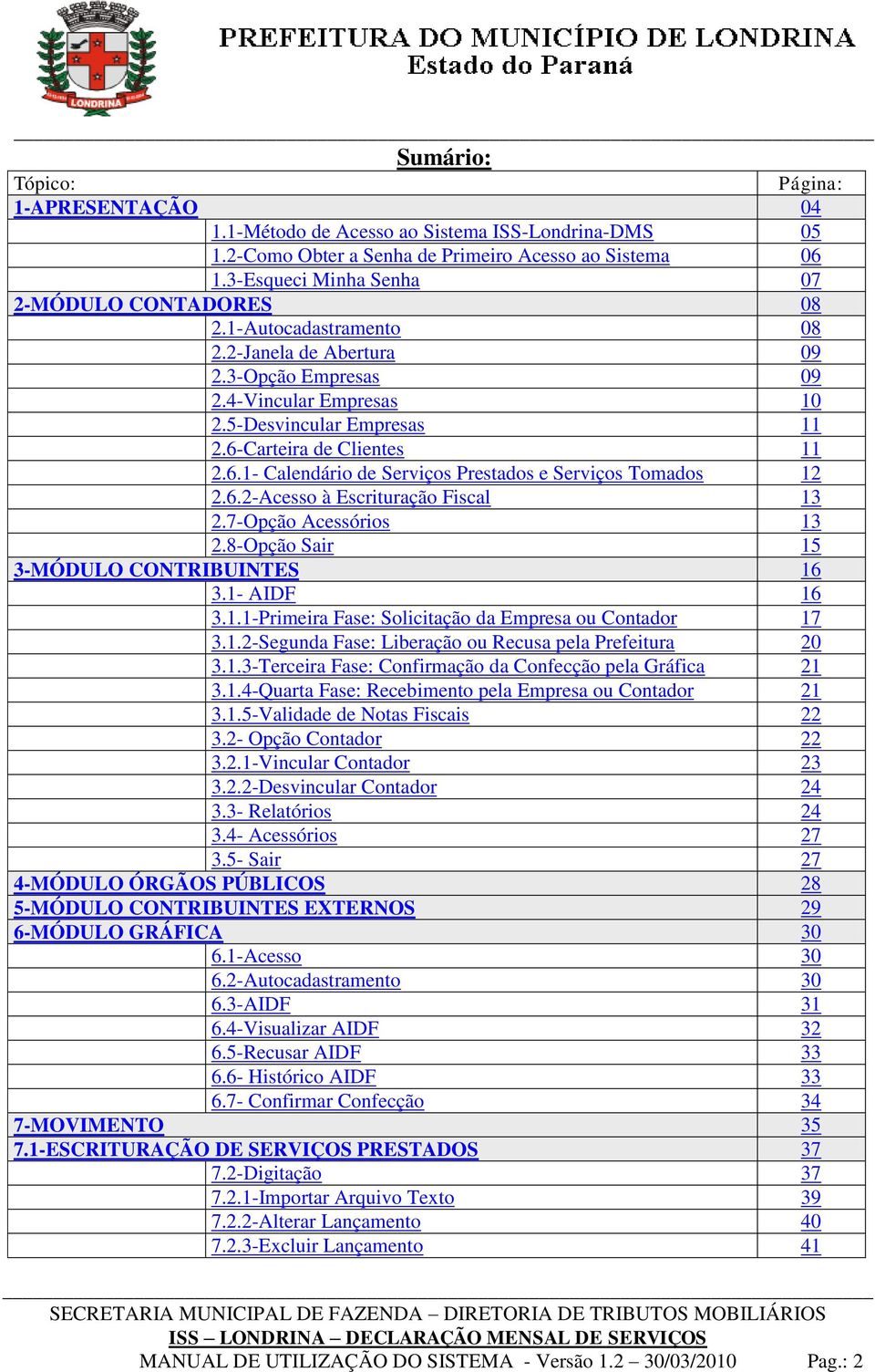 6.2-Acesso à Escrituração Fiscal 13 2.7-Opção Acessórios 13 2.8-Opção Sair 15 3-MÓDULO CONTRIBUINTES 16 3.1- AIDF 16 3.1.1-Primeira Fase: Solicitação da Empresa ou Contador 17 3.1.2-Segunda Fase: Liberação ou Recusa pela Prefeitura 20 3.