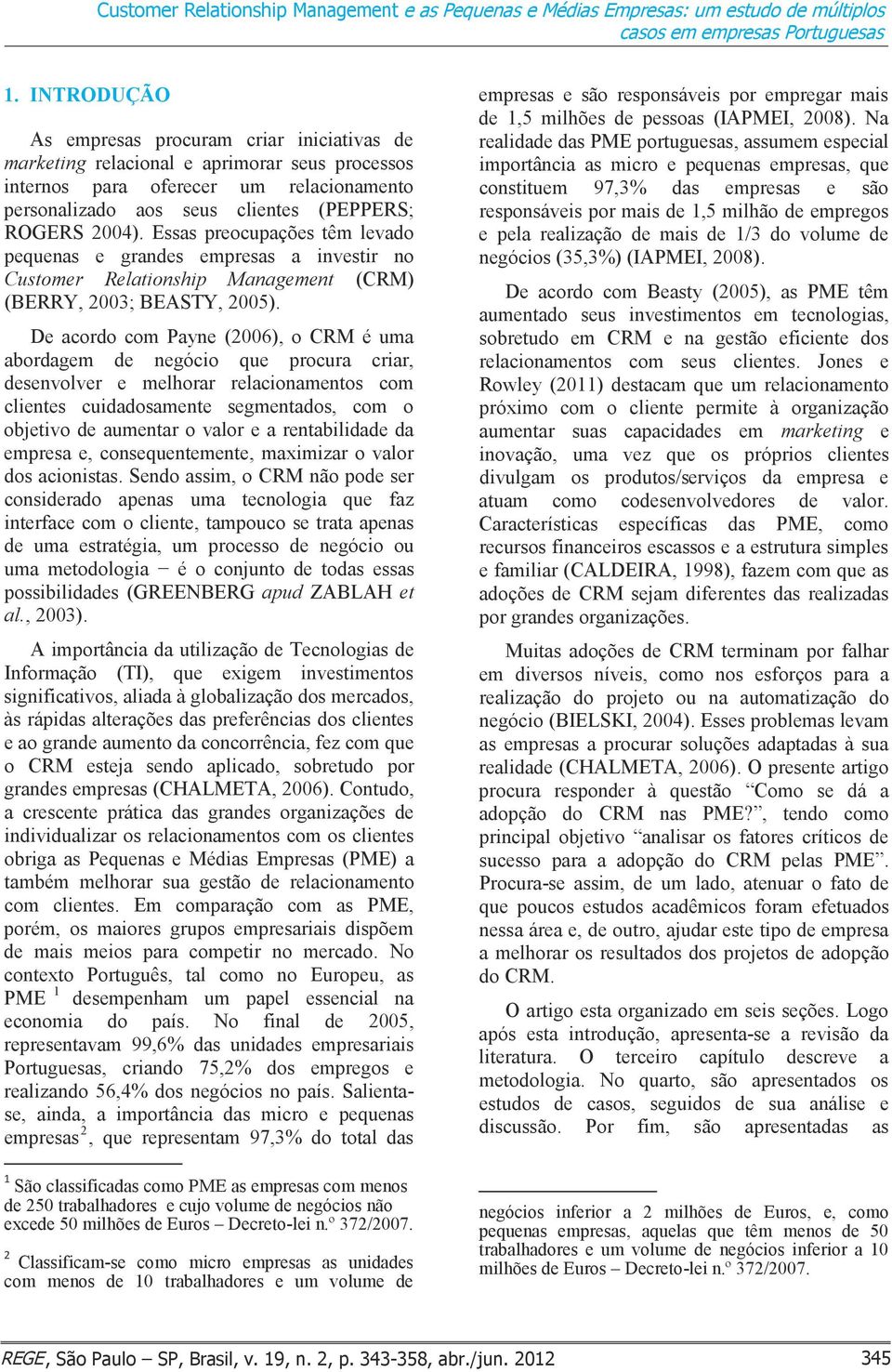 Essas preocupações têm levado pequenas e grandes empresas a investir no Customer Relationship Management (CRM) (BERRY, 2003; BEASTY, 2005).