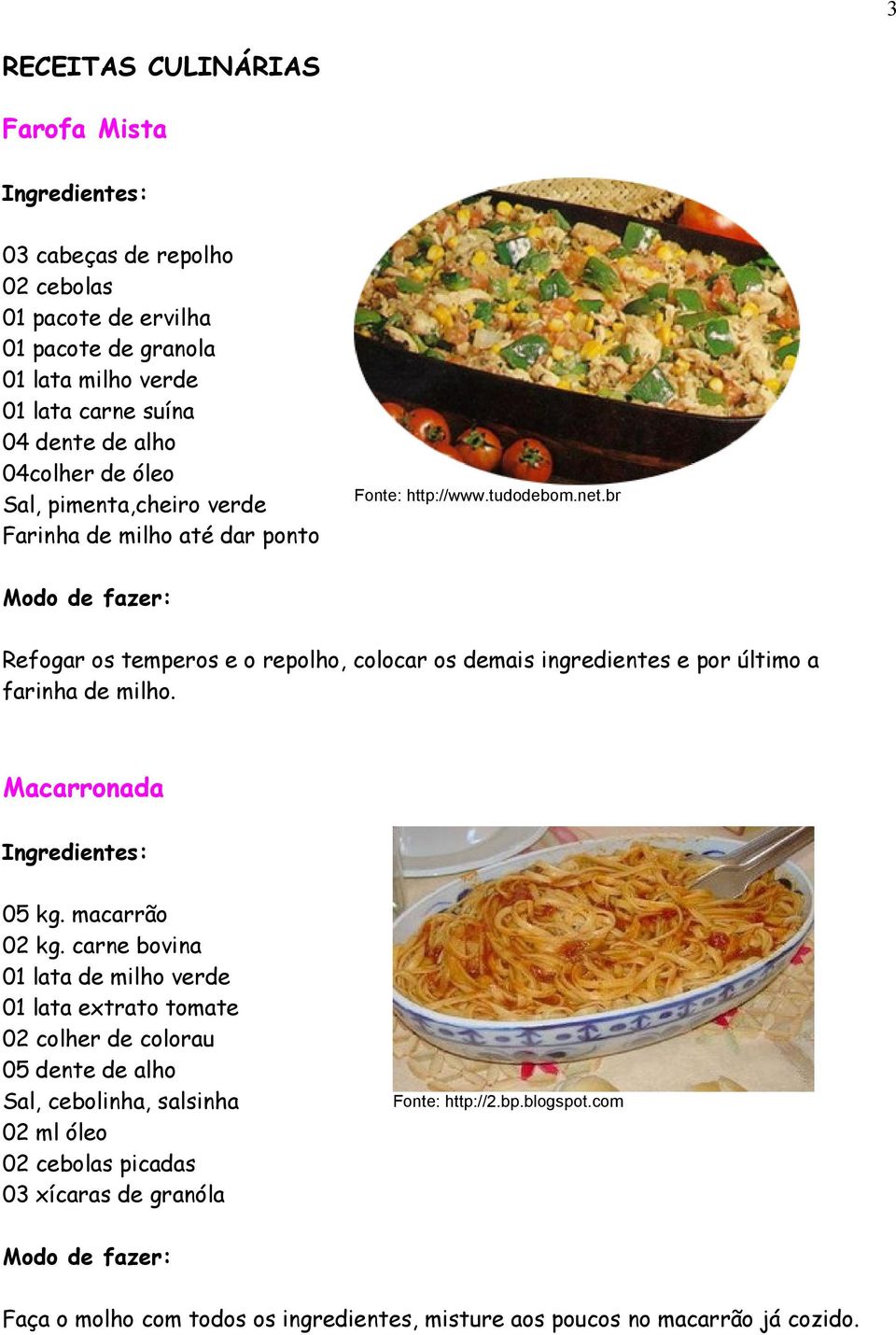 br Refogar os temperos e o repolho, colocar os demais ingredientes e por último a farinha de milho. Macarronada 05 kg. macarrão 02 kg.