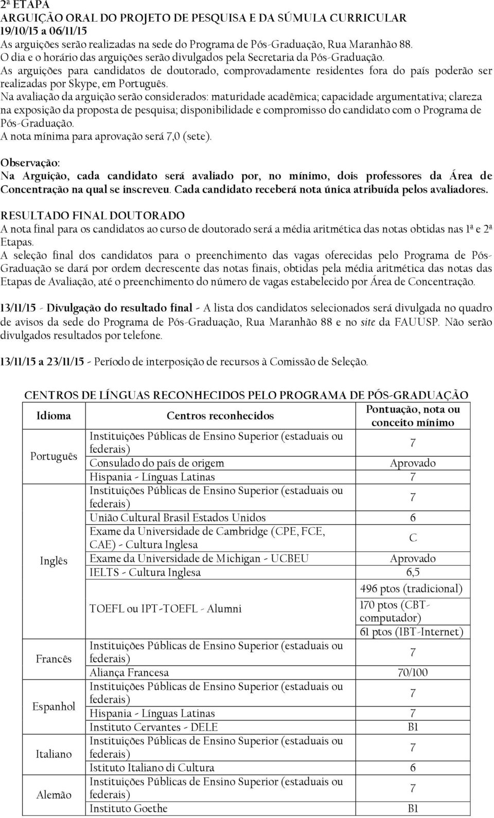 As arguições para candidatos de doutorado, comprovadamente residentes fora do país poderão ser realizadas por Skype, em Português.