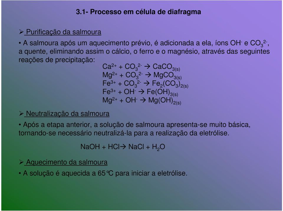 2(s) Fe 3+ + OH - Fe(OH) 3(s) Mg 2+ + OH - Mg(OH) 2(s) Neutralização da salmoura Após a etapa anterior, a solução de salmoura apresenta-se muito básica,