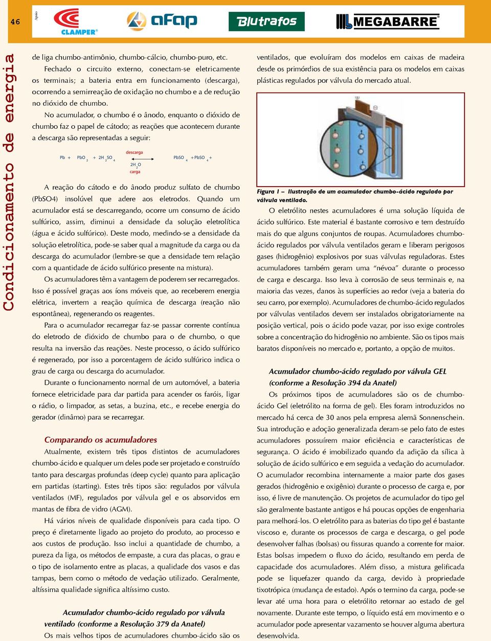 No acumulador, o chumbo é o ânodo, enquanto o dióxido de chumbo faz o papel de cátodo; as reações que acontecem durante a descarga são representadas a seguir: A reação do cátodo e do ânodo produz