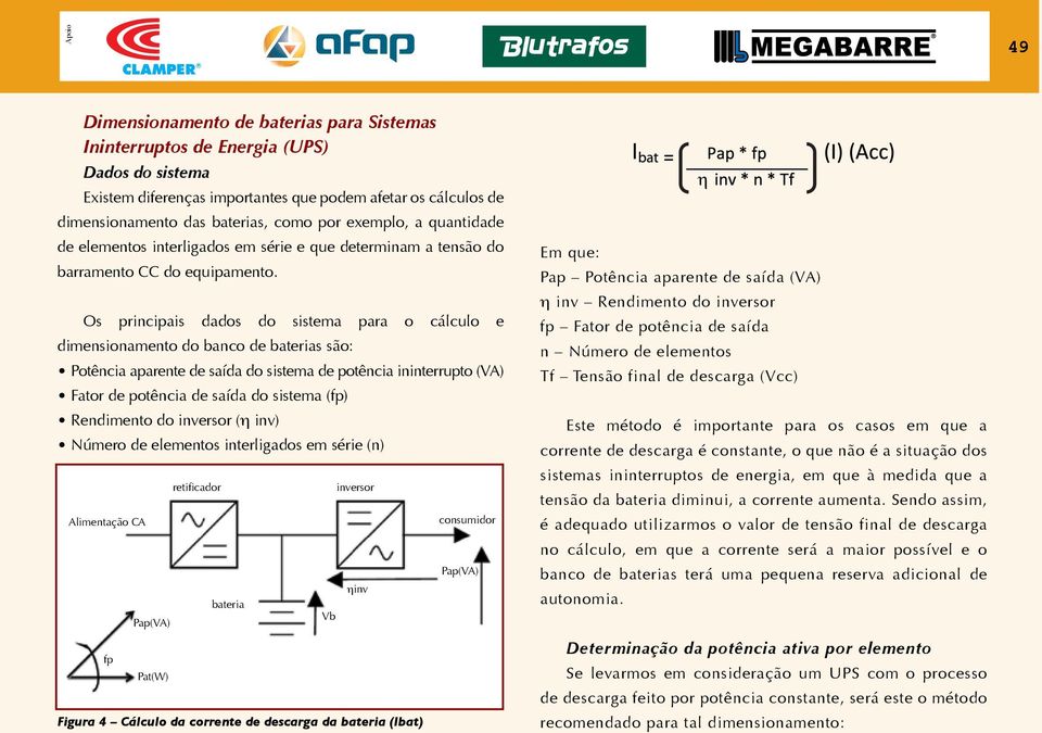 Os principais dados do sistema para o cálculo e dimensionamento do banco de baterias são: Potência aparente de saída do sistema de potência ininterrupto (VA) Fator de potência de saída do sistema