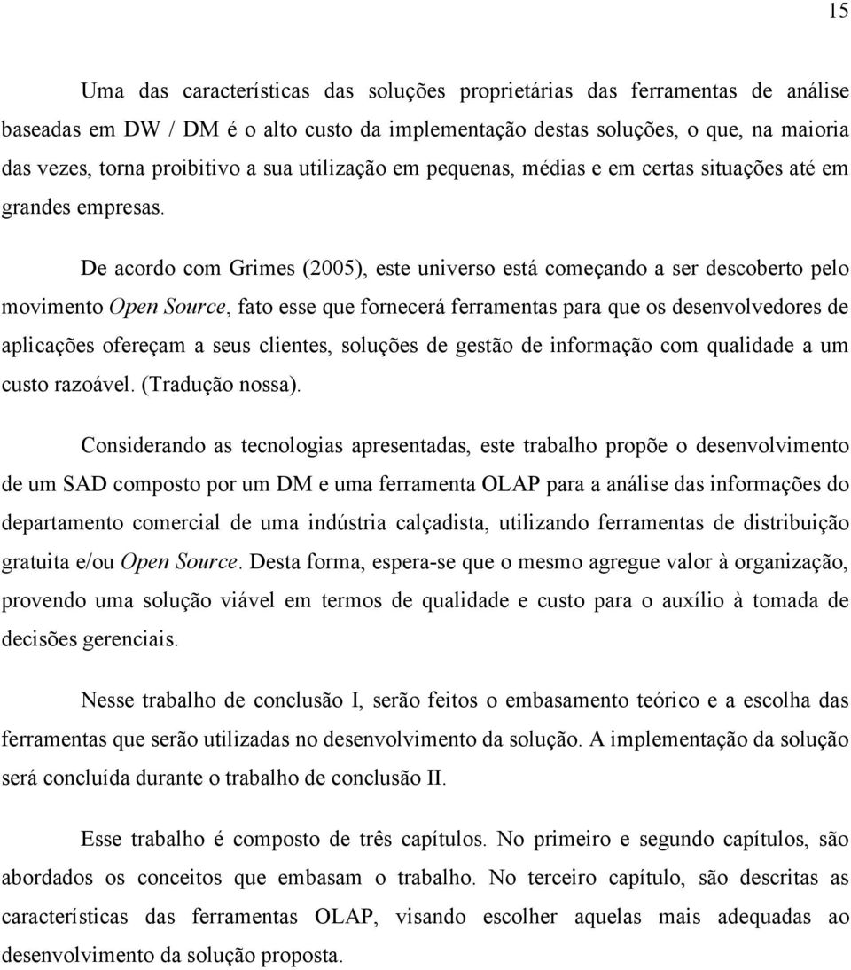 De acordo com Grimes (2005), este universo está começando a ser descoberto pelo movimento Open Source, fato esse que fornecerá ferramentas para que os desenvolvedores de aplicações ofereçam a seus