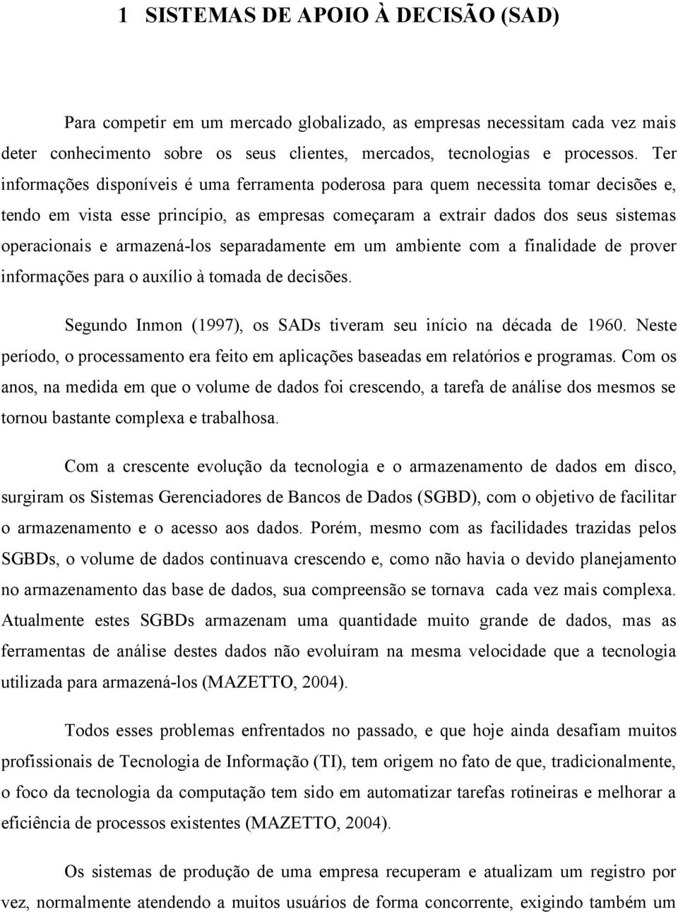 armazená-los separadamente em um ambiente com a finalidade de prover informações para o auxílio à tomada de decisões. Segundo Inmon (1997), os SADs tiveram seu início na década de 1960.