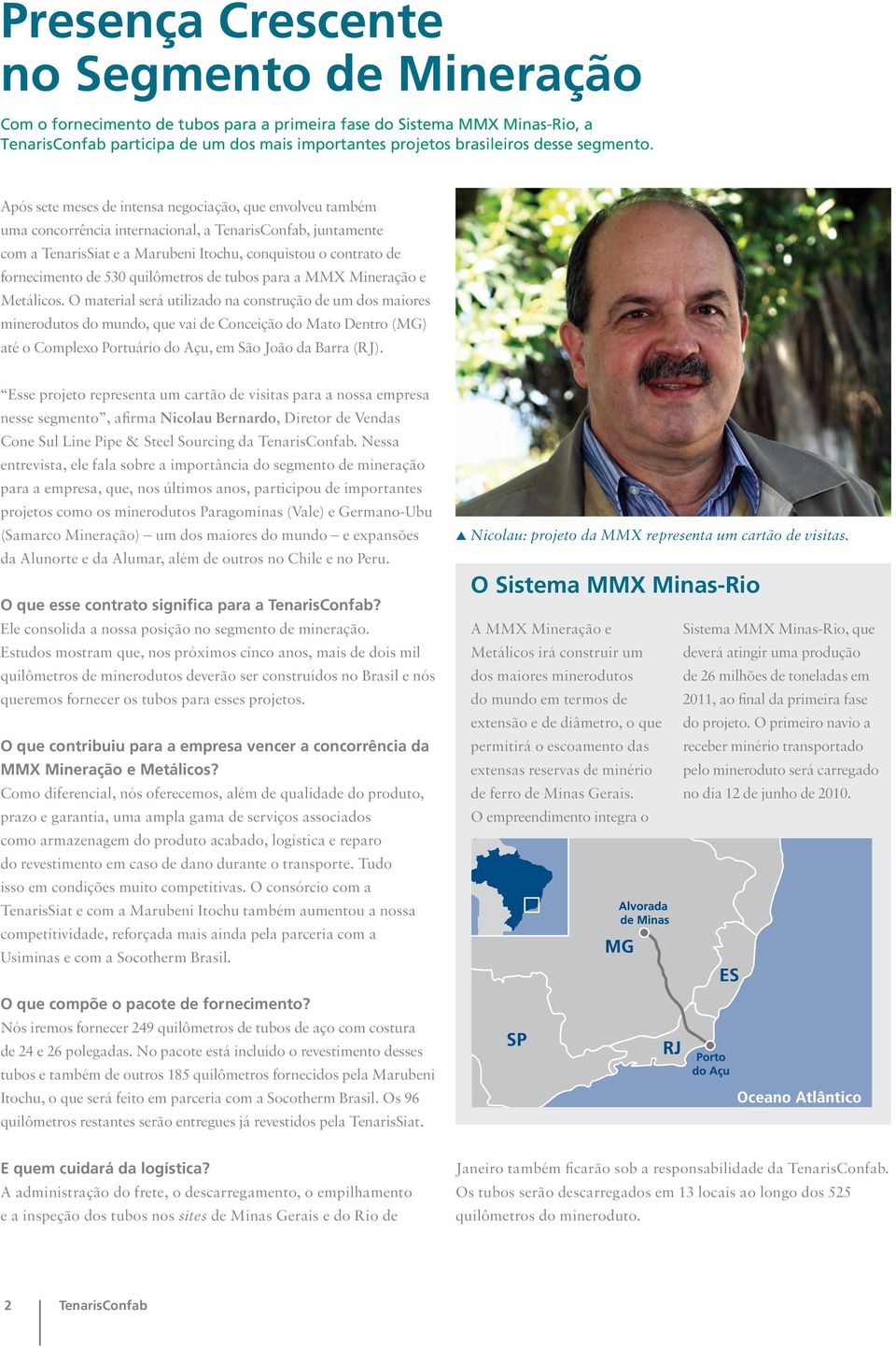 Após sete meses de intensa negociação, que envolveu também uma concorrência internacional, a TenarisConfab, juntamente com a TenarisSiat e a Marubeni Itochu, conquistou o contrato de fornecimento de