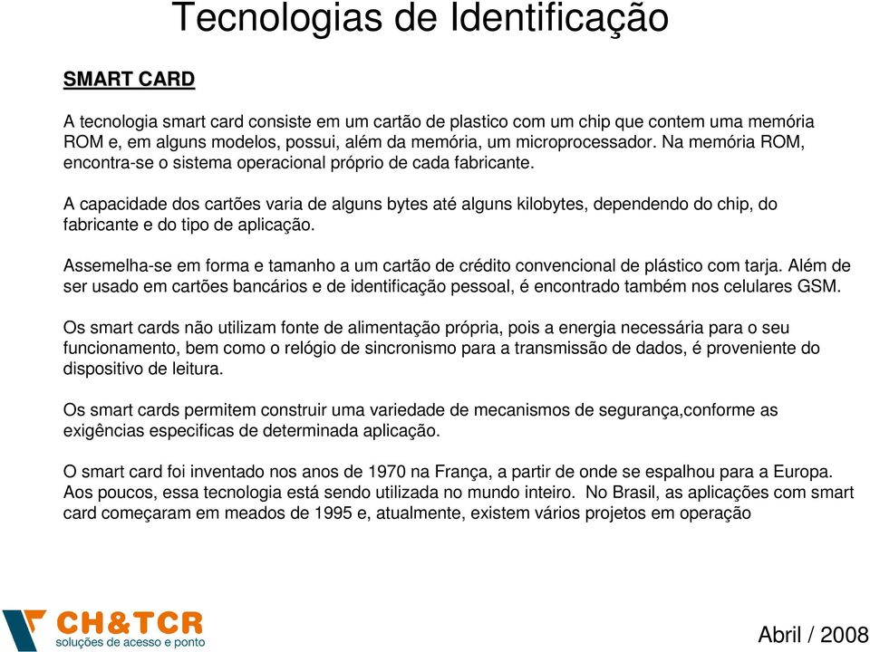 A capacidade dos cartões varia de alguns bytes até alguns kilobytes, dependendo do chip, do fabricante e do tipo de aplicação.