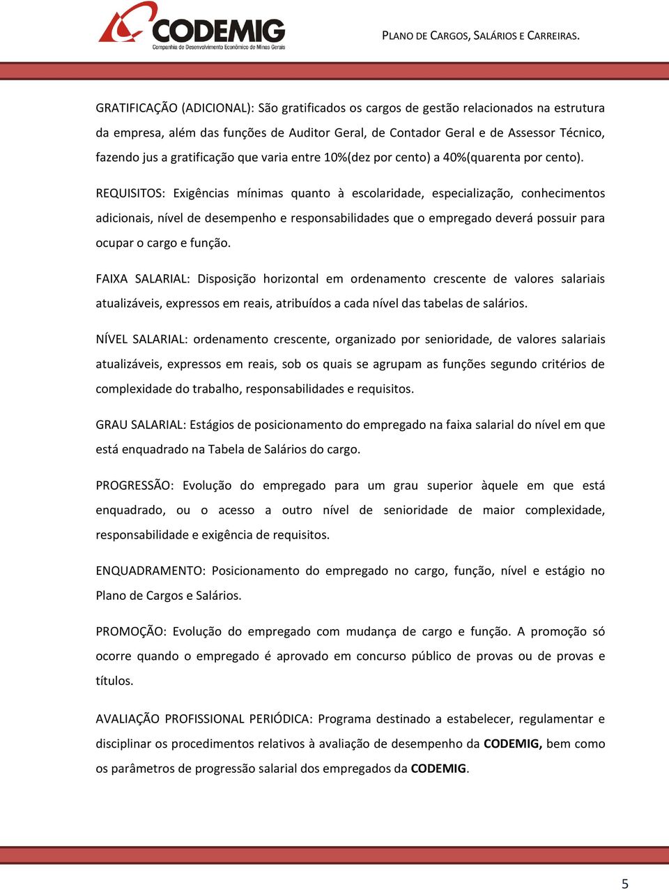 REQUISITOS: Exigências mínimas quanto à escolaridade, especialização, conhecimentos adicionais, nível de desempenho e responsabilidades que o empregado deverá possuir para ocupar o cargo e função.