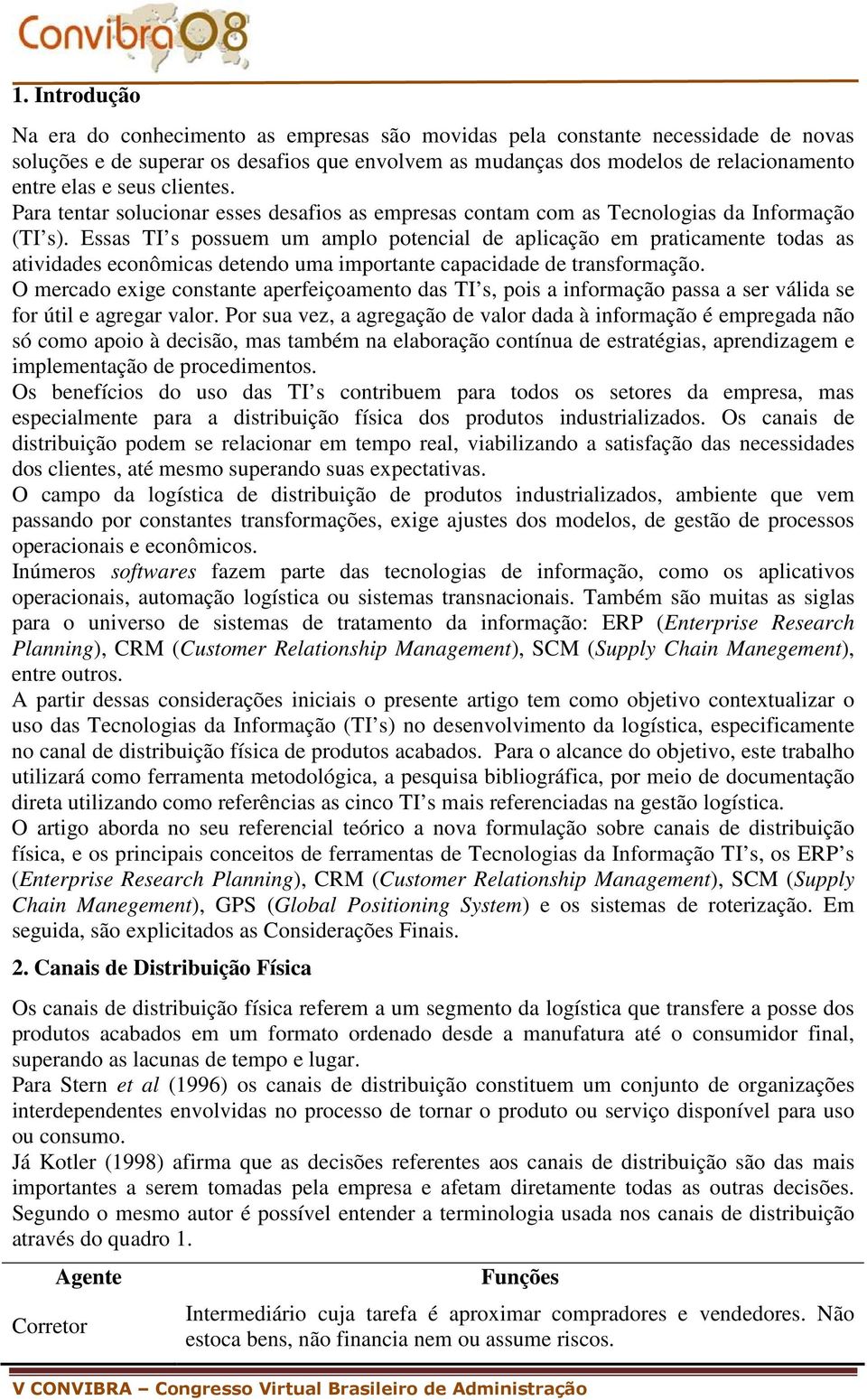 Essas TI s possuem um amplo potencial de aplicação em praticamente todas as atividades econômicas detendo uma importante capacidade de transformação.