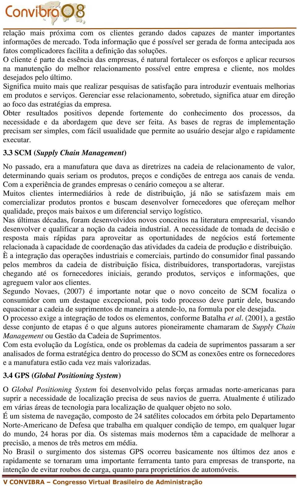 O cliente é parte da essência das empresas, é natural fortalecer os esforços e aplicar recursos na manutenção do melhor relacionamento possível entre empresa e cliente, nos moldes desejados pelo