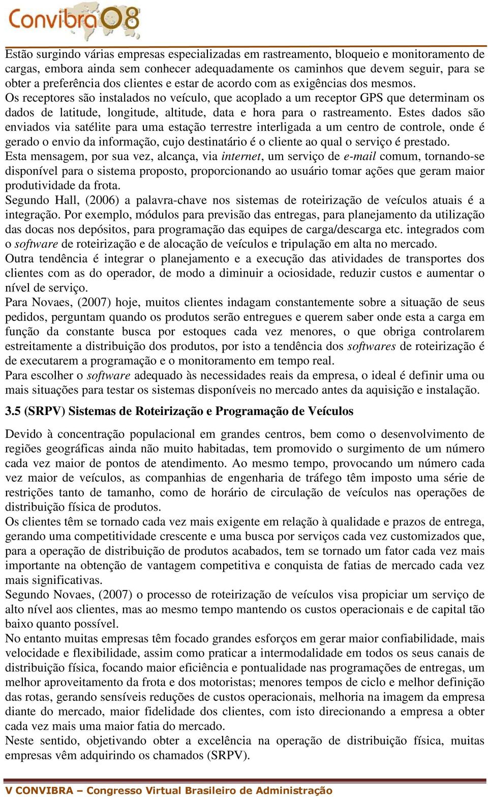 Os receptores são instalados no veículo, que acoplado a um receptor GPS que determinam os dados de latitude, longitude, altitude, data e hora para o rastreamento.