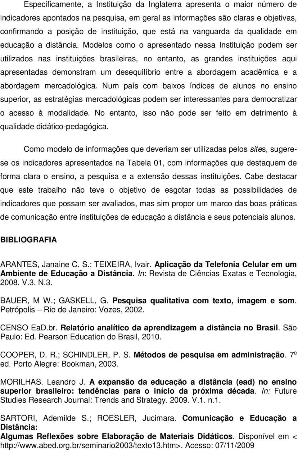 Modelos como o apresentado nessa Instituição podem ser utilizados nas instituições brasileiras, no entanto, as grandes instituições aqui apresentadas demonstram um desequilíbrio entre a abordagem