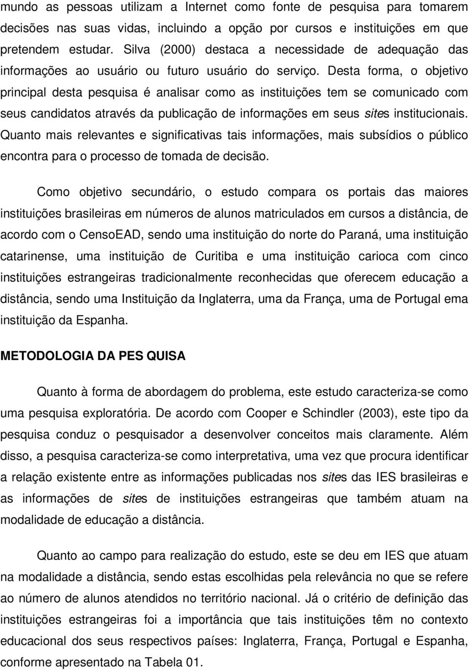 Desta forma, o objetivo principal desta pesquisa é analisar como as instituições tem se comunicado com seus candidatos através da publicação de informações em seus sites institucionais.