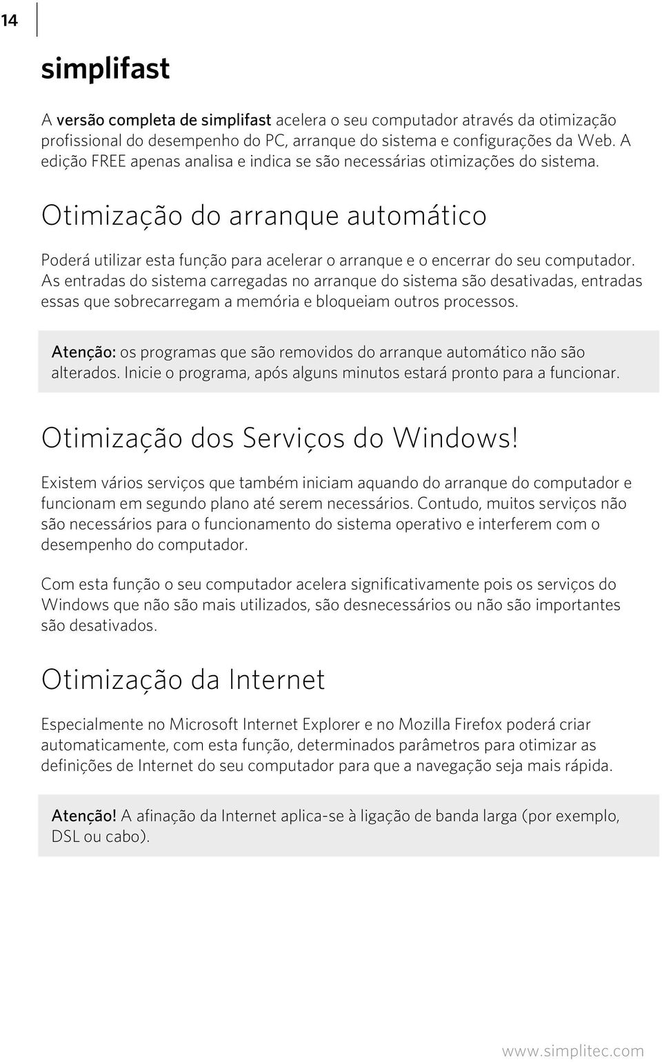 As entradas do sistema carregadas no arranque do sistema são desativadas, entradas essas que sobrecarregam a memória e bloqueiam outros processos.