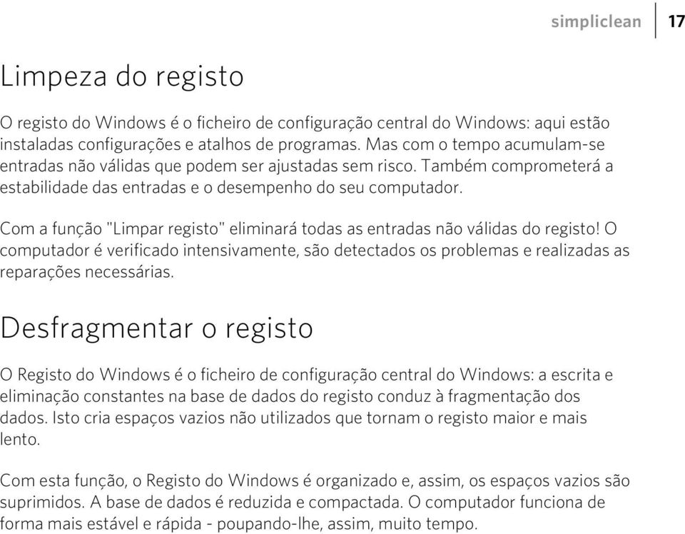 Com a função "Limpar registo" eliminará todas as entradas não válidas do registo! O computador é verificado intensivamente, são detectados os problemas e realizadas as reparações necessárias.