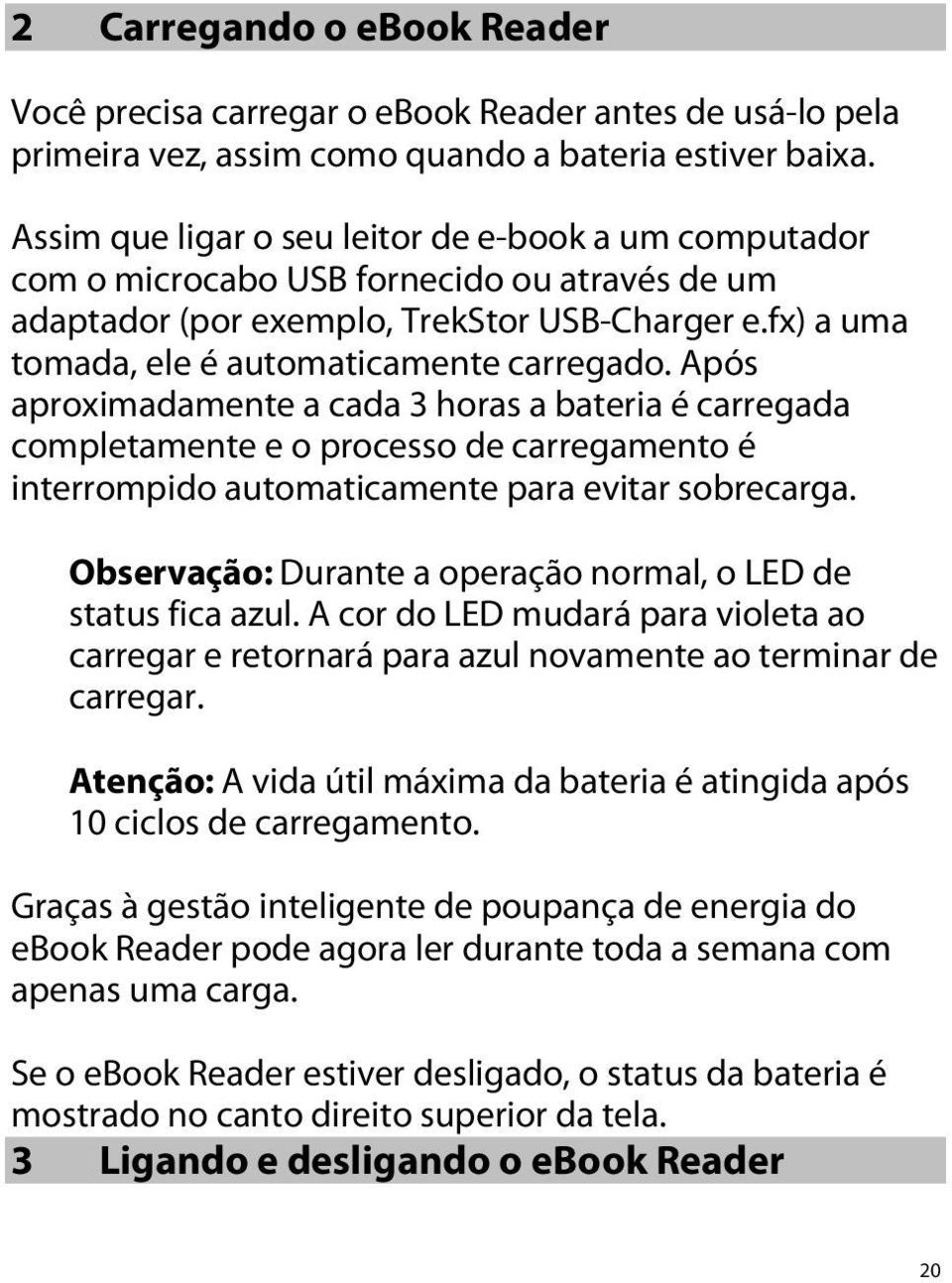 Após aproximadamente a cada 3 horas a bateria é carregada completamente e o processo de carregamento é interrompido automaticamente para evitar sobrecarga.