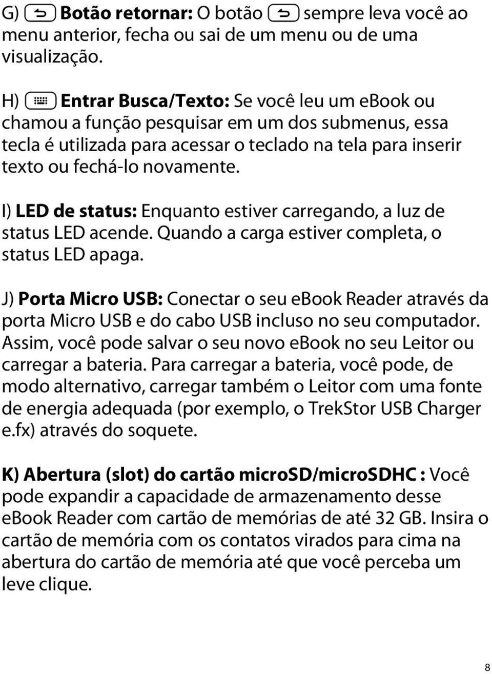 I) LED de status: Enquanto estiver carregando, a luz de status LED acende. Quando a carga estiver completa, o status LED apaga.