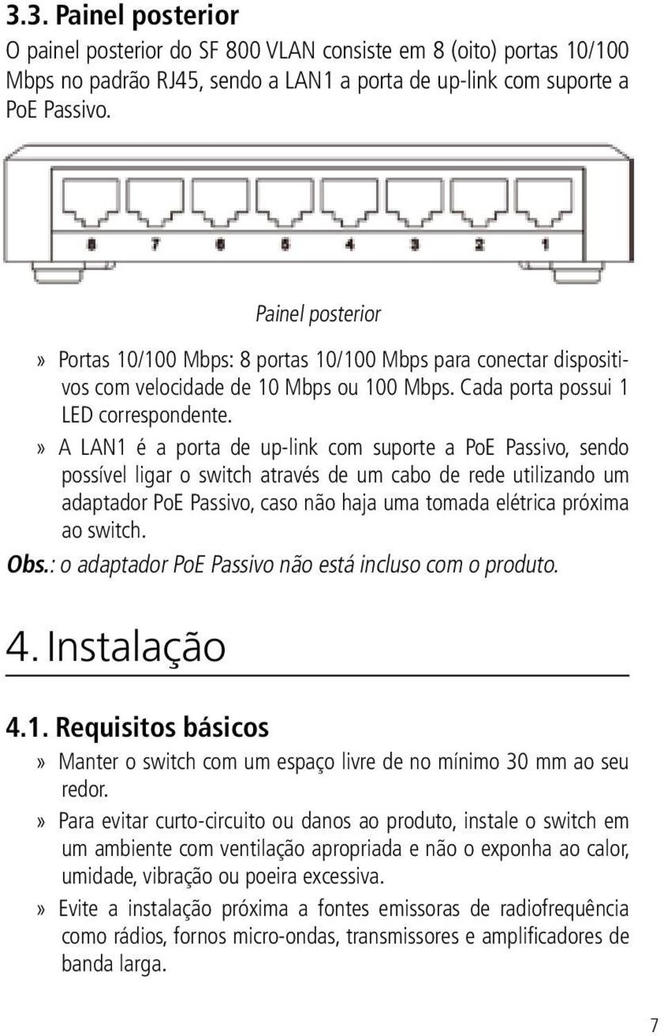 A LAN1 é a porta de up-link com suporte a PoE Passivo, sendo possível ligar o switch através de um cabo de rede utilizando um adaptador PoE Passivo, caso não haja uma tomada elétrica próxima ao